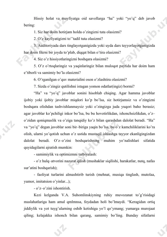 g. bunday sifatlarni rivojlantirish shartlari quyidagilar: o’z kasbining ijtimoiy ahamiyatini chuqur anglash, burch hissini rivojlantirish, pedagogik ziyraklik, shuningdek, o’z–o’zini tahlil qilish va o’ziga mos baho bera olishga intilish” . o’z–o’zini ruhiy jismoniy nazorat qilishning bu barcha usullari shahs yo’nalganligini yahlit shakllantirish bilan bog’liq. chunonchi, bu sohadigi o’zgarishlarsiz keyingi usullarning samarasi past bo’ladi. keyingi guruh usullar tana faoliyatini nazorat qilishga asoslanadi. hissiy kechinmalarining asosiga u paydo etadigan hatti–harakatlarni o’zgartirish orqali ta’sir ko’rsatish mumkin. nazoratni asosan, nimaga qaratish lozim? mimik va skelet mushaklari tonusiga, nutq sur’atiga, nafas va sh .k.ga. yosh o’qituvchi, agar o’tmoqchi bo’lgan darsidan odin o’zida ishonchsizlik, bolalardan qo’rqish tuyg’ularini sezsa, iloji boricha hotirjamlanish seansini o’tkazish lozim. autogen mashqlar (ruhiy o’z–o’zini nazorat) – o’ziga hos ruhiy–jismoniy gimnastika – nafas va artikulyatsiya mashqlari bilan bir qatorda pedagogik faoliyat anjomlarining bir qismiga aylanishi lozim. ruhiy o’z–o’zini nazorat qilish hotirjam holatga keltirish mashqlari hamda muhim kasbiy sifatlarni shakllantirishga oid formulalarni o’zida mujasamlashtiradi. buning …
