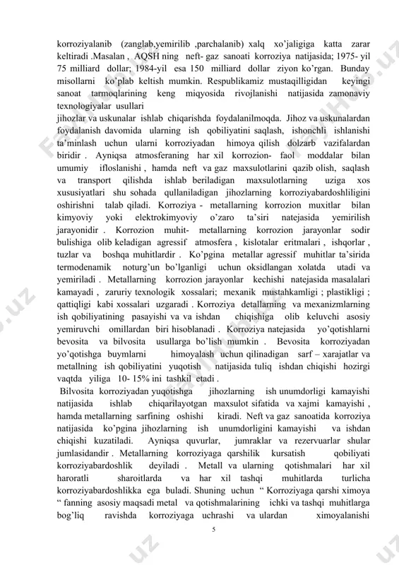 orroziya geterogen elektrokimyoviy reaksiyalar bo’lib , unga suvli eritmalarda , ham gazlarda , tuz va ishqoriy eritmalarda sodir buladigan jarayonlar kiradi va metallning muhit bilan uzaro ta’siri natijasida elektr toki hosil bulishi kuzatiladi . elektrokimyoviy korroziyani sodir bulishi sharoiti , muhitning xossalariga va boshqa turlarga kura tasniflash mumkin. agressiv muhitlarning turlariga ko’ra korrozion jarayonlar atmosferaviy,gazda , suyuqliklarda , tuproqda , adashgan toklar ta’sirida , biologik korroziyalarga bulinadi sodir bulish sharoitiga kura kontakdagi ( har xil metallar birikishida ),oraliqdagi (ikkita metallar orasidagi bushlikda)va kuchlanish ta’siridagi korrozion jarayonlar buladi.korrozion jarayonlarning tashqi omillari ta’sirida korrozion yemirilish tavsifi,kenetika va mexanizmlari uzgaradi.korroziyadan shikaslanishning tavsifi va ning hosil bulishi shariotlariga ko’ra umuiy ( tuliq ),mahalliy va tanlanma korroziyalarga bulinadi. umumiy korroziyada korroziya maxsulotlari metall sirtining barcha qismlarini tekis yoki notekis kurinishda qoplaydi mahalliy korroziya metall sirtining ipsimon,buylama ,alohida qismlarida dog’, donador ,nuqta, va sirt ostiga qatlamida tarqalgan kurinishda sodir buladi.tallanma korroziya -komponent- tallanma va struktura - …