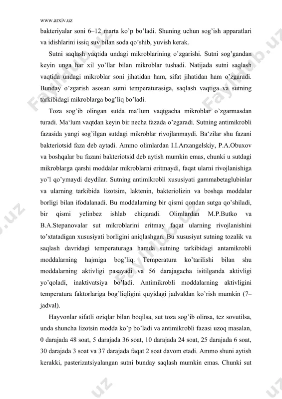 ktivligi pasayadi va 56 darajagacha isitilganda aktivligi yo’qoladi, inaktivatsiya bo’ladi. antimikrobli moddalarning aktivligini temperatura faktorlariga bog’liqligini quyidagi jadvaldan ko’rish mumkin (7–jadval). hayvonlar sifatli oziqlar bilan boqilsa, sut toza sog’ib olinsa, tez sovutilsa, unda shuncha lizotsin modda ko’p bo’ladi va antimikrobli fazasi uzoq masalan, 0 darajada 48 soat, 5 darajada 36 soat, 10 darajada 24 soat, 25 darajada 6 soat, 30 darajada 3 soat va 37 darajada faqat 2 soat davom etadi. ammo shuni aytish kerakki, pasterizatsiyalangan sutni bunday saqlash mumkin emas. chunki sut pasterizatsiyalanganda, ya‘ni yuqori temperatura bilan ta‘sir etganda, antimikrobli moddalar parchalanadi va uning antimikrobli xususiyati yo’qoladi. (7–jadval) saqlash paytidagi temperaturaning sutdagi mikroblarga ta‘siri sutni ishlab chiqarish sharoiti sutni saqlash temperaturasi 1 ml sutdagi mikroblar soni (ming) yangi sog’ilgan sutda 24 soatdan so’ng 48 soatdan so’ng 72 soatdan so’ng sigirlar, tashqi muhit va asbob uskunalar toza saqlaniladi 4,4 10,0 15,5 4,2 4,2 4,2 4,1 13,9 1583,0 4,5 127,0 30011 …