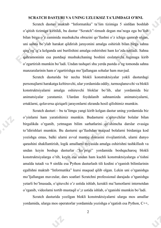 nformatika” kursi maqsad qilib olgan. lekin uni o’rganishga mo’ljallangan mavzular, dars soatlari scratchni professional darajada o’tganishga yetarli bo’lmasada, o’qituvchi o’z ustida ishlab, kerakli ma’lumotlarni internetdan o’rganib, videolarni tortib mustaqil o’;z ustida ishlab, o’rganishi mumkin bo’ladi. scratch dasturida yozilgan blokli konstruktsiyalarni ularga mos amallar yordamida, ularga mos operatorlar yordamida yozishga o’rgatish esa python, c++, c# kabi dasturlash tillarinin kelgusi ta’lim bosqichlarida o’rganishga zamin bo’ladi. scratch dasturining o’ziga hos interfeysi, dastur yuklanganda o’ziga mos chap tomonda blokli konstruktsiyalar to’plami va o’ng tomonda sahna, dastur personaji “tirnag’ich mushukcha”, o’ng tomonda esa blokli konstruktsiyalar ro’yhati va ularga kirsangiz, bir necha hil buyruqlar konstruktsiyalari joylashgan.scratch,mdi.edu saytiga kirib,”sozdavay” bo’liminiu bosiladi va scratch muhitida ishlashga kiriladi. rasm 56. scratch dasturini yuklash. onlayn ishlash versiyasi. scratch dasturini scratch.mid.edu saytiga kirib yuklash va «sozdat» buyrug’ini bosish. scratch dasturi orqali ayiqni harakatga keltirish animatsiyasi. ayiqni personajlar orasidan topib, quyiladi, mushukchani esa uchiriladi, sichqonchaning o’ng tomoniga bosib, delete buyrug’i amalga oshiriladi, …