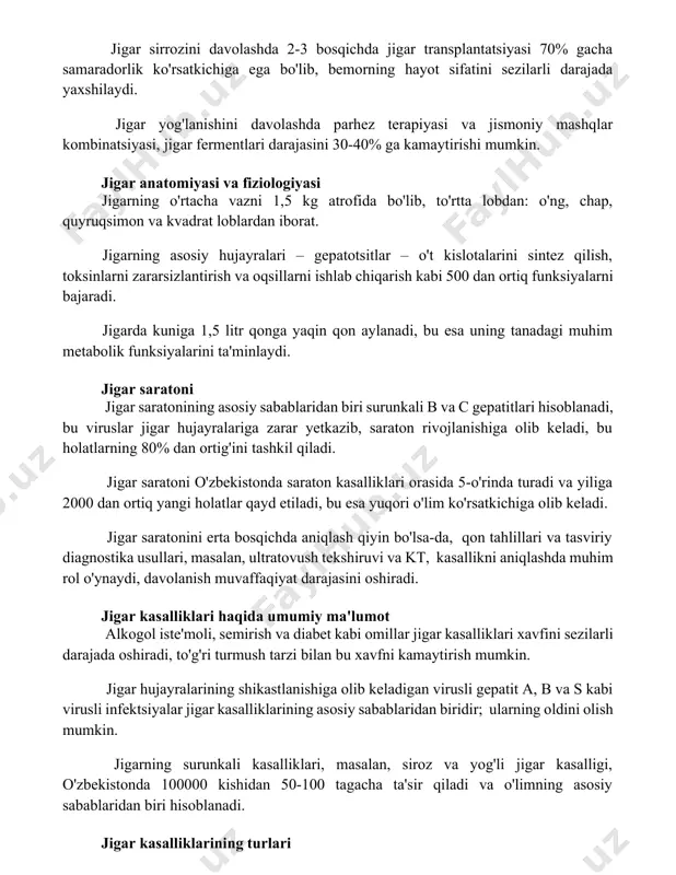 irishi mumkin. jigar anatomiyasi va fiziologiyasi jigarning o'rtacha vazni 1,5 kg atrofida bo'lib, to'rtta lobdan: o'ng, chap, quyruqsimon va kvadrat loblardan iborat. jigarning asosiy hujayralari – gepatotsitlar – o't kislotalarini sintez qilish, toksinlarni zararsizlantirish va oqsillarni ishlab chiqarish kabi 500 dan ortiq funksiyalarni bajaradi. jigarda kuniga 1,5 litr qonga yaqin qon aylanadi, bu esa uning tanadagi muhim metabolik funksiyalarini ta'minlaydi. jigar saratoni jigar saratonining asosiy sabablaridan biri surunkali b va c gepatitlari hisoblanadi, bu viruslar jigar hujayralariga zarar yetkazib, saraton rivojlanishiga olib keladi, bu holatlarning 80% dan ortig'ini tashkil qiladi. jigar saratoni o'zbekistonda saraton kasalliklari orasida 5-o'rinda turadi va yiliga 2000 dan ortiq yangi holatlar qayd etiladi, bu esa yuqori o'lim ko'rsatkichiga olib keladi. jigar saratonini erta bosqichda aniqlash qiyin bo'lsa-da, qon tahlillari va tasviriy diagnostika usullari, masalan, ultratovush tekshiruvi va kt, kasallikni aniqlashda muhim rol o'ynaydi, davolanish muvaffaqiyat darajasini oshiradi. jigar kasalliklari haqida umumiy ma'lumot alkogol iste'moli, semirish va …