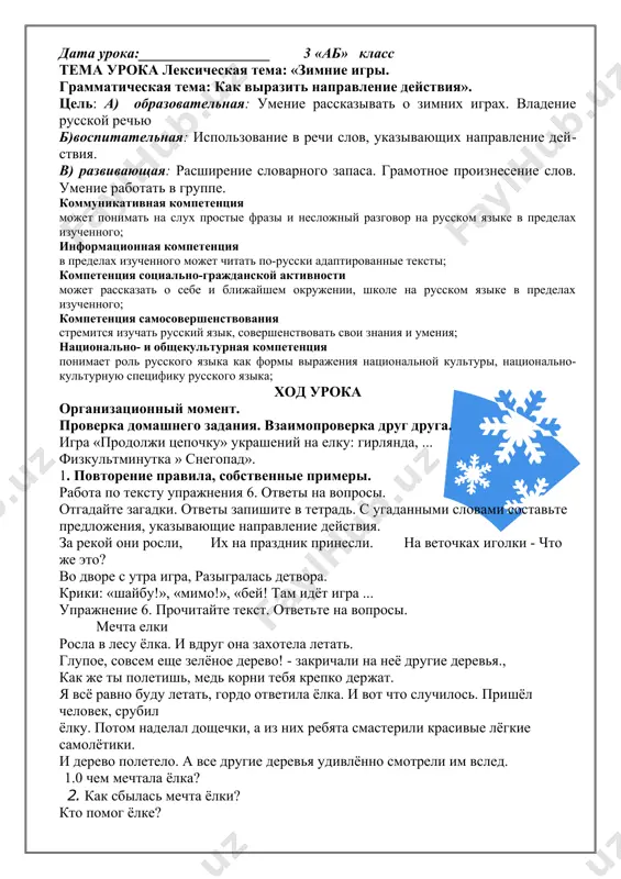 ациональной культуры, национально-культурную специфику русского языка; ход урока организационный момент. проверка домашнего задания. взаимопроверка друг друга. игра «продолжи цепочку» украшений на елку: гирлянда, ... физкультминутка » снегопад». 1. повторение правила, собственные примеры. работа по тексту упражнения 6. ответы на вопросы. отгадайте загадки. ответы запишите в тетрадь. с угаданными словами составьте предложения, указывающие направление действия. за рекой они росли, их на праздник принесли. на веточках иголки - что же это? во дворе с утра игра, разыгралась детвора. крики: «шайбу!», «мимо!», «бей! там идёт игра ... упражнение 6. прочитайте текст. ответьте на вопросы. мечта елки росла в лесу ёлка. и вдруг она захотела летать. глупое, совсем еще зелёное дерево! - закричали на неё другие деревья., как же ты полетишь, медь корни тебя крепко держат. я всё равно буду летать, гордо ответила ёлка. и вот что случилось. пришёл человек, срубил ёлку. потом наделал дощечки, а из них ребята смастерили красивые лёгкие самолётики. и …