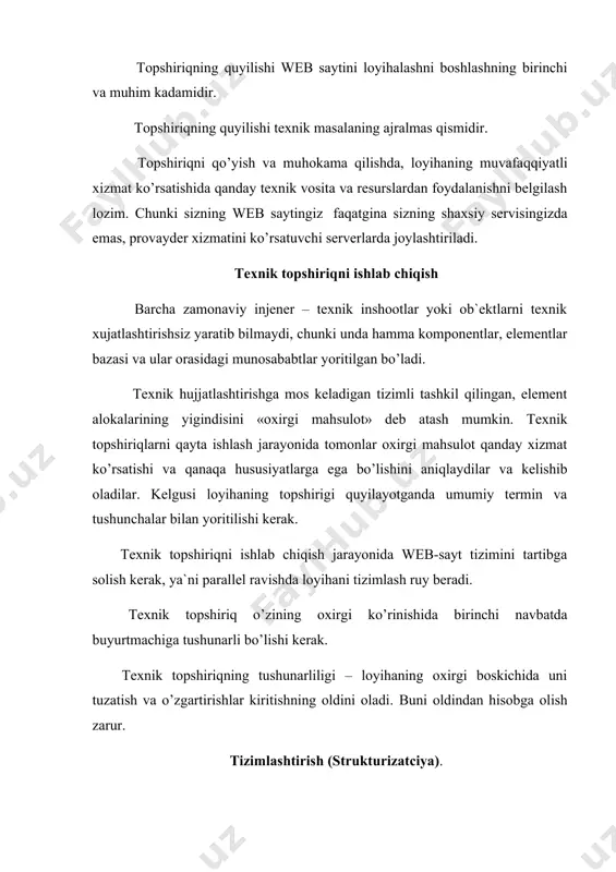 nchi navbatda buyurtmachiga tushunarli bo’lishi kerak. texnik topshiriqning tushunarliligi – loyihaning oxirgi boskichida uni tuzatish va o’zgartirishlar kiritishning oldini oladi. buni oldindan hisobga olish zarur. tizimlashtirish (strukturizatciya). tizimlashtirish texnik topshiriqning ajralmas qismidir vaqt to’g’ri texnik topshiriqni web-sayt strukturasini asosli va mantiqiy tartiblashsiz tasavvur qilib bulmaydi. strukturani tartibga solish web-sayt komponentlarini bo’limlarga taqsimlash natijasida yuz beradi. web-sayt bo’limlari nomlanadi va shunday joylashtiriladiki, foydalanuvchiga axborotni qabul qilish va harakatlanish engillashtiriladi. strukturani tasdiklashda shunga asosiy e`tiborni karatish kerakki, birinchi darajali hisoblangan loyiha bo’limlari harakatlanuvchi tugmalar(panellar)da o’z aksini topsin. web-sayt dizaynini ishlab chiqish. web-sayt dizaynini yaratishda 2 ta asosiy karash mavjud. «industrial» - bunda web-sayt dizayni kompaniyaning shakllangan stilini qaytaradi. «original» - bunda dizayn har safar yangicha yaratiladi. web-sayt dizayniga qiziqishlariga karab, kanaka boshlang’ich talablar quyilishiga qaramay, uning konkret bajarilishini kamida – funktcional, esda kolarli, kurish uchun qulay bo’lishi kerak. agar yuqoridagi shartlarga amal qilinsa, ishni mahoratli bajarilgan deyish mumkin. web-saytni boshqarish tizimini ishlab …