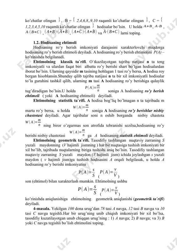 shsinki a ham ham ro’y bergan bo’lsin. boshqacha qilib aytganda o’yin kubiki bir marta tashlanganda va to’plamlarning ikkalasiga ham tegishli bo’lgan element (raqam) tushsgan bo’lsin. bu yesa 6 raqami tushganda bo’ladi. demak . 2-masala. qutida i, ii va iii navga tegishli bittadan 3 ta urug’ bo’lib, tasodifiy ravishda bitta urug’ olinganda: a = olingan urug’ i navga tegishli va b = olingan urug’ i yoki ii navga tegishli hodisalar bo’lsin. u holda , , ,, va larni toping. 3-masala. qutida 1,2,3,…,8,9,10 raqamlari bilan belgilangan 10 ta bir xil ko’chat bor. shulardan 6 tasi tasodifiy olinganda a = 1,3,5,7,9,10 raqamli ko’chatlar olingan , b = 2,4,6,8,,9,10 raqamli ko’chatlar olingan , c = 1,2,3,4,5,10 raqamli ko’chatlar olingan hodisalar bo’lsin. u holda , , , , va larni toping. 1.2. hodisaning ehtimoli hodisaning ro’y berish imkoniyati darajasini xarakterlovchi miqdorga hodisaning ro’y berish ehtimoli deyiladi. a hodisaning ro’y berish ehtimolini p(a) – ko’rinishda belgilanadi. …