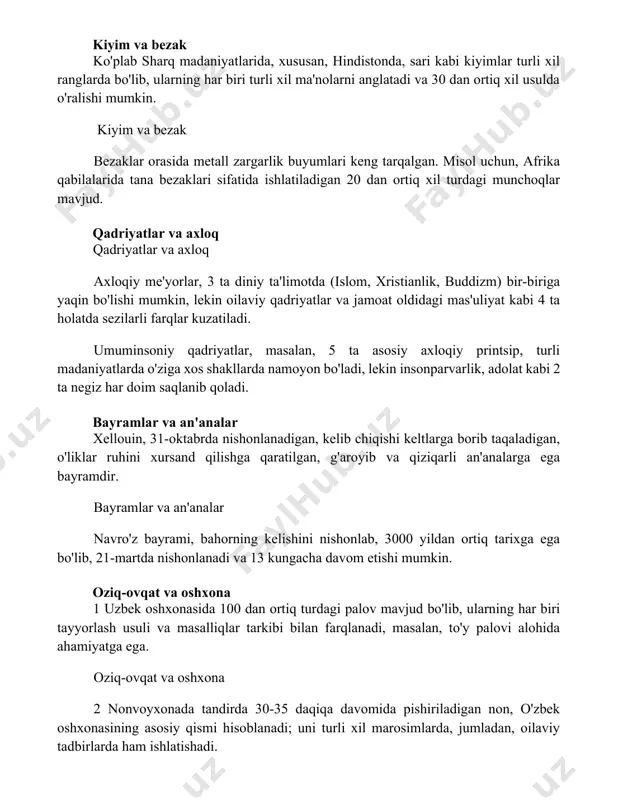 iyatlar va axloq qadriyatlar va axloq axloqiy me'yorlar, 3 ta diniy ta'limotda (islom, xristianlik, buddizm) bir-biriga yaqin bo'lishi mumkin, lekin oilaviy qadriyatlar va jamoat oldidagi mas'uliyat kabi 4 ta holatda sezilarli farqlar kuzatiladi. umuminsoniy qadriyatlar, masalan, 5 ta asosiy axloqiy printsip, turli madaniyatlarda o'ziga xos shakllarda namoyon bo'ladi, lekin insonparvarlik, adolat kabi 2 ta negiz har doim saqlanib qoladi. bayramlar va an'analar xellouin, 31-oktabrda nishonlanadigan, kelib chiqishi keltlarga borib taqaladigan, o'liklar ruhini xursand qilishga qaratilgan, g'aroyib va qiziqarli an'analarga ega bayramdir. bayramlar va an'analar navro'z bayrami, bahorning kelishini nishonlab, 3000 yildan ortiq tarixga ega bo'lib, 21-martda nishonlanadi va 13 kungacha davom etishi mumkin. oziq-ovqat va oshxona 1 uzbek oshxonasida 100 dan ortiq turdagi palov mavjud bo'lib, ularning har biri tayyorlash usuli va masalliqlar tarkibi bilan farqlanadi, masalan, to'y palovi alohida ahamiyatga ega. oziq-ovqat va oshxona 2 nonvoyxonada tandirda 30-35 daqiqa davomida pishiriladigan non, o'zbek oshxonasining asosiy qismi hisoblanadi; uni turli …