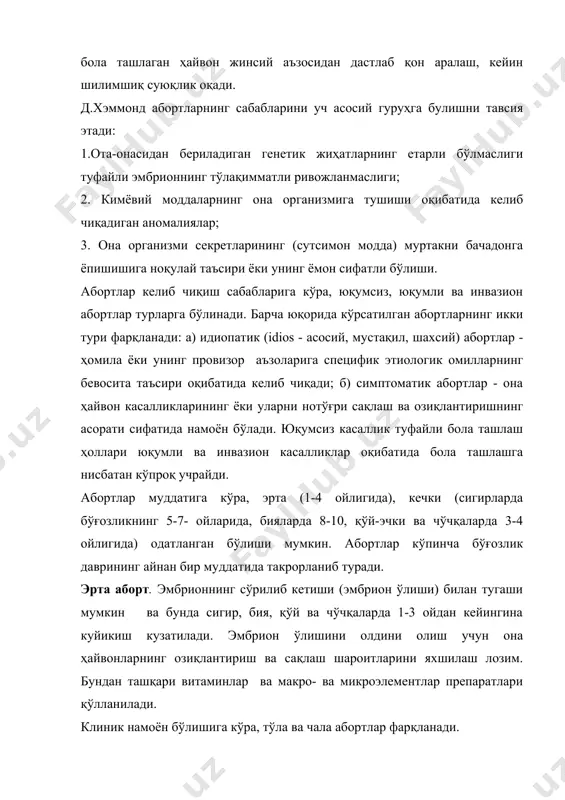 нг пардаларининг туғма аномалиялари бруцеллёз, сальмонеллёз, лептоспероз, листериоз. тризомоноз, токсоплазмоз. симптоматик абортлар а) бачадон, юрак, ўпка, буйраклар, жига рва бошқа аъзоларининг касалликлари оқибатида она ҳайвон ва ҳомила ўртасидаги ўзаро алоқанинг бузилиши; б) алиментар; в) травматик; г) одат бўлиб қолган; д) сунъий. отлар юқумли анемияси, туберкулёз ва бошқа юқумли касалликлар. она ҳайвоннинг қон паразитар ва бошқа инвазион касалликлари. чала аборт (abortus incompletus) пайтида бачадондаги битта ёки бир нечта ҳомиланинг ўлиши ва бачадонда қолган ҳомиланинг нормал туғилиши характерли бўлади. одатланган аборт. кўпинча сигир ва бияларда тахминан бўғозлик даврининг айнан бир муддатида, кўпроқ иккинчи ярмида аборт такрорланиб туради. сариқ тана фаолиятининг етишмовчилиги, бачадоннинг ривожланмай қолиши ва эндометритдан сўнг бачадон пардасининг ўзгариши одатланиб қолган абортга сабаб бўлади. бола ташлаган ҳайвонни алоҳида ажратиб, уни сақлайдиган жойлар механик усул билан тозаланиб дезинфекция қилиниши, ҳомила ва унинг пардалари тоза ҳамда ёруғ жойда кўздан кечирилиши керак. сўнгра аборт бўлган ҳомила ёки унинг қисмлари сув ўтказмайдиган идишларга солиниб шунингдек, …