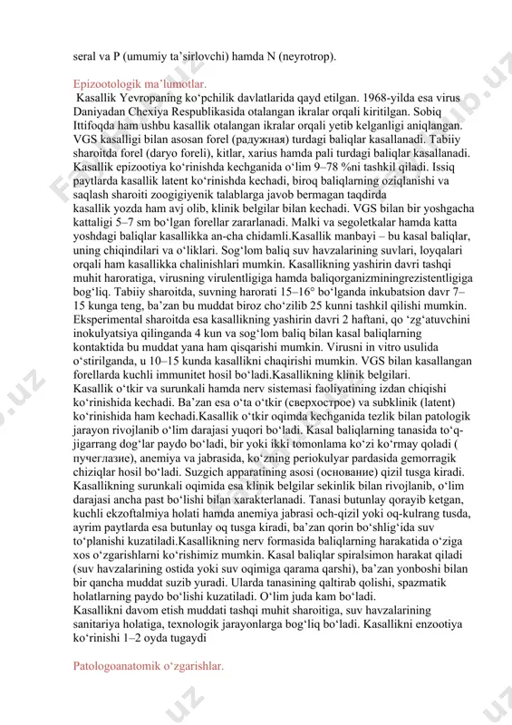 irishga erishdi va ushbu virusni daniyaning egtved shahri sharafiga egtved-virus deb nomlangan.ushbu shahar yaqinida forel turdagi baliqlarni o‘stiruvchi ferma mavjud bo‘lib, bu ferma virusli gemorragik septitsemiya kasalligi uchun nosog‘lom hisoblangan. virusli gemorragik septi- tsemiya virusi barmoqsimon, uzunligi 180–240 millimikron, eni esa 60–75 nm. uning apikal qismi yumaloq, distal qismi esa yassi bo‘lib, dumsimon o‘simta bilan qurollangan. virusning ichida o‘zagi (yadrosi) kattaligi 2 nm bo‘lib, juda murakkab tuzilishga ega qobirg‘asimon qobiq (parda) bilan o‘ralgan, ustidan silliq parda bilan qoplangan. virus hazmlanuvchi to‘qima kulturasida yaxshi o‘sadi (rtq-2), (forel turdagi baliqlarning tuxumdonidagi fibroblastlardan olingan virus efirda, xloroformda, glitserinda hamda ph–3,5 gacha bo‘lganida ancha sezuvchan). virus 44° da butunlay inaktivlanadi, 15 minut davomida, 30° da o‘zining pato- genlik xususiyatini 50 %ga yo‘qotadi. 50 %li glitserinda, agarda harorat 14° bo‘lganda virus o‘zining infeksion xususiyatini qariyb 6 kun dan so‘ng yo‘qotadi. virus 14° dagi distillangan suvda bir sutka ichida saqlansa, o‘zining aktivligini 50 %ga, suv havzalarida …