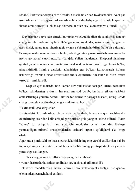 iya ham sarf materiallari sifatida ammiak, ammoniy tuzlari yoki karbamidni talab qiladi. natijada neytral ikki atomli azot va suv hosil bo'ladi. katalizator odatda plitalar yoki chuqurchalar tagida yotqizilgan vanadiy, titan va alyuminiy oksidlari aralashmasidir. oltingugurt oksidlaridan chiqindi gazlarni tanlab tozalash ancha tejamkor va standart skrubberlarga o'xshash dizayndagi qurilmalarda amalga oshiriladi. quruq sorbsiya, yarim nam va nam sorbsiya kabi texnologiyalardan foydalaniladi. barcha holatlarda oltingugurt birikmalari faol moddalar bilan reaksiyaga kirishadi. odamlar va atrof-muhit uchun zararsiz cho'kma yoki eruvchan birikmalar olinadi. eng samarali nam oltingugurtsizlantirish, oltingugurtning yuqori konsentratsiyasida (2-4%) ishlatiladi. sorbent kiruvchi kirlarni 95-99% ni o'zlashtiradi. sorbsiya uchun ohak, dolomit, soda, dengiz suvi ishlatiladi. chiqindilarni ishlatib, oltingugurt oksidlaridan chiqindi gazlarni tozalash usullari mavjud. kul aralashmalari deyarli har qanday usul bilan yaxshi ushlanadi. elektrostatik cho'ktirgichlar, siklonlar va skrubberlar yordamida tutun gazlarini kuldan tozalash mumkin. asosiy qiyinchilik - bu to'plangan chiqindilarning katta miqdori. quruq kulni tozalash tizimlarini tez-tez silkitib turish kerak. skrubberning pastki qismi …
