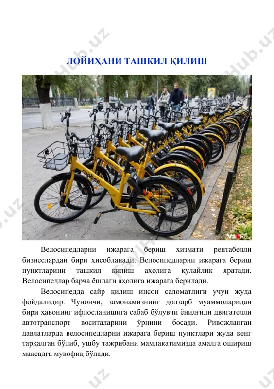 фиқ бўлади. лойиҳа: велосипед ижараси пунктларини ташкил қилиш учун керакли бўлган ер майдони ва маблағлар лойиҳа ер майдони: 40 кв.м. лойиҳа суммаси: 78 000 000 сўм - кредит маблағи 60 000 000 сўм - ўз маблағи 18 000 000 сўм маблағларнинг сарфланиши жами: · велосипедларни сотиб олиш; · жиҳозлар; 60 000 000 сўм 78 000 000 сўм иш ҳақи, коммунал ва бошқа харажатлар 18 000 000 сўм лойиҳани амалга ошириш мулк шаклидан келиб чиқиб корхонани ташкил этишда ҳужжатларни расмийлаштириш “давлат хизматлари агентлиги” томонидан бажарилади. бунинг учун қуйидагилар тақдим қилиниши лозим: · ариза; · паспорт нусхаси; · 2 нусхада муҳр ва бурчак тамғаси намунаси; · давлат божи тўланганлиги тўғрисидаги ҳужжат. *рўйхатдан ўтказиш муддати – 2 иш куни. ташкилот давлат рўйхатидан ўтгандан сўнг махсус гувоҳнома берилади ва банкда ҳисобварақ очиш зарур бўлади. бунинг учун қуйидаги хужжатлар тақдим этиш талаб этилади: · ариза; · руйхатдан ўтганлик тўғрисидаги гувоҳнома нусхаси; · шакл бўйича икки …