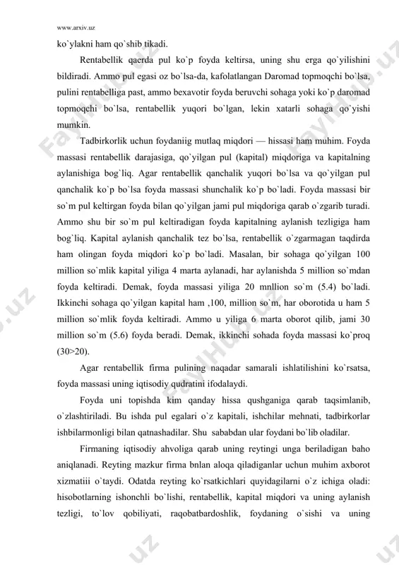 pulining naqadar samarali ishlatilishini ko`rsatsa, foyda massasi uning iqtisodiy qudratini ifodalaydi. foyda uni topishda kim qanday hissa qushganiga qarab taqsimlanib, o`zlashtiriladi. bu ishda pul egalari o`z kapitali, ishchilar mehnati, tadbirkorlar ishbilarmonligi bilan qatnashadilar. shu sababdan ular foydani bo`lib oladilar. firmaning iqtisodiy ahvoliga qarab uning reytingi unga beriladigan baho aniqlanadi. reyting mazkur firma bnlan aloqa qiladiganlar uchun muhim axborot xizmatiii o`taydi. odatda reyting ko`rsatkichlari quyidagilarni o`z ichiga oladi: hisobotlarning ishonchli bo`lishi, rentabellik, kapital miqdori va uning aylanish tezligi, to`lov qobiliyati, raqobatbardoshlik, foydaning o`sishi va uning taqsimlanishi, tovarlarning sotilish hajmi, soliqlarni to`lay bilish, qarzdorlik, dividend olish, investitsiya qobiliyati va, nihoyat, bankrot bo`lish ehtimoli. investitsiya faoliyati tadbirkorlik ishining rivoji investitsiya talab qiladi. investitsiya bironta ishga mablag` qo`shishni, sarflashni bildiradi. investitsiya qilishdan maqsad foyda ko`rish. investitsiya keng ma`noda pul chiqadigan har qanday ishga mablag` qo`yish, tor ma`noda ishlab chiqarishning moddiy bazasini rivojlantirish, masalan, mashina-uskunalarni sotib olish, o`rnatish, yangi texnikani joriy etish, yangi bino-inshoatlarni qurish …