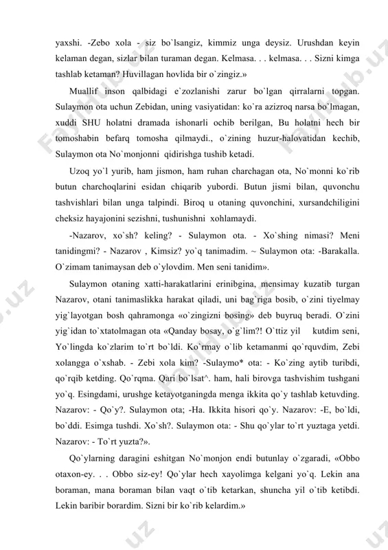 a harakat qiladi, uni bag`riga bosib, o`zini tiyelmay yig`layotgan bosh qahramonga «o`zingizni bosing» deb buyruq beradi. o`zini yig`idan to`xtatolmagan ota «qanday bosay, o`g`lim?! o`ttiz yil kutdim seni, yo`lingda ko`zlarim to`rt bo`ldi. ko`rmay o`lib ketamanmi qo`rquvdim, zebi xolangga o`xshab. - zebi xola kim? -sulaymo* ota: - ko`zing aytib turibdi, qo`rqib ketding. qo`rqma. qari bo`lsat^. ham, hali birovga tashvishim tushgani yo`q. esingdami, urushge ketayotganingda menga ikkita qo`y tashlab ketuvding. nazarov: - qo`y?. sulaymon ota; -ha. ikkita hisori qo`y. nazarov: -e, bo`ldi, bo`ddi. esimga tushdi. xo`sh?. sulaymon ota: - shu qo`ylar to`rt yuztaga yetdi. nazarov: - to`rt yuzta?». qo`ylarning daragini eshitgan no`monjon endi butunlay o`zgaradi, «obbo otaxon-ey. . . obbo siz-ey! qo`ylar hech xayolimga kelgani yo`q. lekin ana boraman, mana boraman bilan vaqt o`tib ketarkan, shuncha yil o`tib ketibdi. lekin baribir borardim. sizni bir ko`rib kelardim.» qo`ylarning to`rt yuztaga yetganligini eshitgan no`monjon otaga soxta iltifot qilishiga utadi. no`monjon: - ota! to`xtang!. sulaymon ota: …