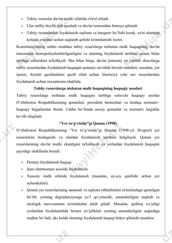 a”gi qonun (1998) o‘zbekiston respublikasining “yer to‘g‘risida”gi qonuni (1998-yil 30-aprel) yer resurslarini boshqarish va ulardan foydalanish tartibini belgilaydi. qonun yer resurslarining davlat mulki ekanligini ta'kidlaydi va yerlardan foydalanish huquqini quyidagi shakllarda beradi: · doimiy foydalanish huquqi. · ijara shartnomasi asosida foydalanish. · xususiy mulk sifatida foydalanish (masalan, uy-joy qurilishi uchun yer uchastkalari). · qonun yer resurslarining samarali va oqilona ishlatilishini ta'minlashga qaratilgan bo‘lib, yerning degradatsiyasiga yo‘l qo‘ymaslik, unumdorligini saqlash va ekologik muvozanatni ta'minlashni talab qiladi. masalan, qishloq xo‘jaligi yerlaridan foydalanishda fermer xo‘jaliklari yerning unumdorligini saqlashga majbur bo‘ladi, aks holda ularning foydalanish huquqi bekor qilinishi mumkin. amaliy misol: farg‘ona vodiysidagi fermer xo‘jaliklarining yer ijarasi shartnomalari yer resurslaridan foydalanishning qonuniy asoslariga misol bo‘la oladi. fermerlar yerlarni qishloq xo‘jaligi maqsadlarida foydalanish uchun ijaraga oladilar, lekin ularning huquqlari davlat tomonidan qat'iy nazorat qilinadi. agar fermer yerning unumdorligini pasaytirsa yoki qonunbuzarlikka yo‘l qo‘ysa, ijara shartnomasi bekor qilinishi mumkin. “suv va suvdan foydalanish to‘g‘risida”gi qonun (1993) …
