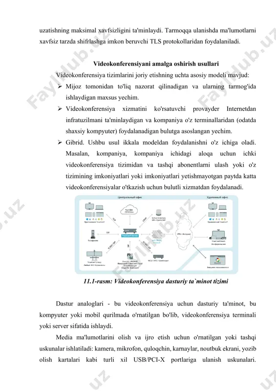 nsiya tizimlarini joriy etishning uchta asosiy modeli mavjud: · mijoz tomonidan to'liq nazorat qilinadigan va ularning tarmog'ida ishlaydigan maxsus yechim. · videokonferensiya xizmatini ko'rsatuvchi provayder internetdan infratuzilmani ta'minlaydigan va kompaniya o'z terminallaridan (odatda shaxsiy kompyuter) foydalanadigan bulutga asoslangan yechim. · gibrid. ushbu usul ikkala modeldan foydalanishni o'z ichiga oladi. masalan, kompaniya, kompaniya ichidagi aloqa uchun ichki videokonferensiya tizimidan va tashqi abonentlarni ulash yoki o'z tizimining imkoniyatlari yoki imkoniyatlari yetishmayotgan paytda katta videokonferensiyalar o'tkazish uchun bulutli xizmatdan foydalanadi. 11.1-rasm: videokonferensiya dasturiy ta`minot tizimi dastur analoglari - bu videokonferensiya uchun dasturiy ta'minot, bu kompyuter yoki mobil qurilmada o'rnatilgan bo'lib, videokonferensiya terminali yoki server sifatida ishlaydi. media ma'lumotlarini olish va ijro etish uchun o'rnatilgan yoki tashqi uskunalar ishlatiladi: kamera, mikrofon, quloqchin, karnaylar, noutbuk ekrani, yozib olish kartalari kabi turli xil usb/pci-x portlariga ulanish uskunalari. kompyuterning periferik qurilmalari, apparat ta’minotiga qaraganda ancha keng va boyroq. videokonferensiyaning qo'shimcha imkoniyatlari videokonferensiya tizimlari integratsiya imkoniyatlarini kengaytiradigan va …