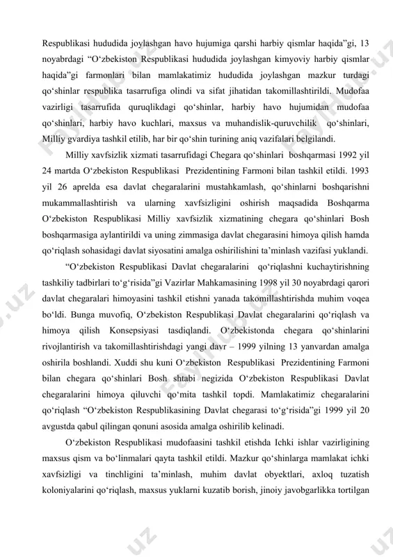 qa harbiy tuzilmalari qonuniy asosda o‘zbekiston respublikasi yurisdiksiyasiga olindi. mazkur qaror qabul qilingan kun – 14 yanvar, o‘zbekiston respublikasining 1993 yil 29 dekabrdagi qonuniga muvofiq, “vatan himoyachilari kuni” deb e’lon qilindi. o‘zbekiston respublikasi prezidentining 1992 yil 18 maydagi “o‘zbekiston respublikasi hududida joylashgan havo desanti qo‘shinlari, harbiy transport aviatsiyasi, razvedka qo‘shinlari, ta’minot qismlari haqida”gi, 1992 yil 12 noyabrdagi “o‘zbekiston respublikasi hududida joylashgan havo hujumiga qarshi harbiy qismlar haqida”gi, 13 noyabrdagi “o‘zbekiston respublikasi hududida joylashgan kimyoviy harbiy qismlar haqida”gi farmonlari bilan mamlakatimiz hududida joylashgan mazkur turdagi qo‘shinlar respublika tasarrufiga olindi va sifat jihatidan takomillashtirildi. mudofaa vazirligi tasarrufida quruqlikdagi qo‘shinlar, harbiy havo hujumidan mudofaa qo‘shinlari, harbiy havo kuchlari, maxsus va muhandislik-quruvchilik qo‘shinlari, milliy gvardiya tashkil etilib, har bir qo‘shin turining aniq vazifalari belgilandi. milliy xavfsizlik xizmati tasarrufidagi chegara qo‘shinlari boshqarmasi 1992 yil 24 martda o‘zbekiston respublikasi prezidentining farmoni bilan tashkil etildi. 1993 yil 26 aprelda esa davlat chegaralarini mustahkamlash, qo‘shinlarni boshqarishni mukammallashtirish va …