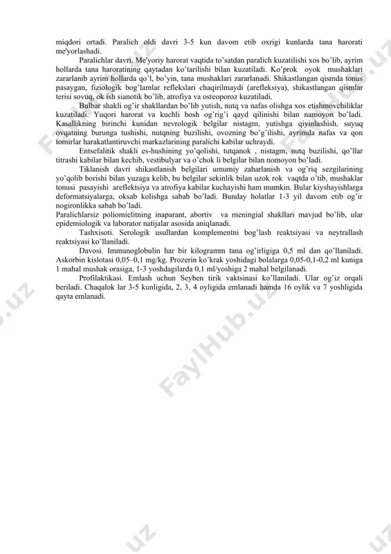 uda sezgir bo’lib, ularning destruktsiyasi paralichlar rivojlanishiga olib keladi. mat zararlanishidan tashqari miokardit ham rivojlanishi mumkin. viruslarning asab tizimiga kirishi hamma zararlanganlarning 1 % ni tashkil qiladi. qolganlarda kasallikning paralichlarsiz kechadigan shakli rivojlanadi yoki virus tashuvchi bo’ladi. kasallikning o’tkir davrida orqa miya giperemiyalangan, shishgan kulrang moddasida qon quyilishlar va nekrozlar kuzatiladi. kasallikni boshidan kechirgan shaxslarda turg’un gumoral immunitet qoladi. klinikasi. kasallikning yashirin davri 5 kundan 35 kungacha bo’lib ko’prok hollarda 10-12 kunni tashkil kiladi. tasnifi: 1) paralichlarsiz (meningial shakli); 2) paralitik. paralitik poliomielit. patologik jarayoning joylashgan joyiga karab orka miya, bulbar, pontin, entsefalitik hamda aralash shakllariga bo’linadi. ko’p hollarda orka miya shakli tipik hisoblanib oyok-ko’llar, tana, bo’yin va diafragmaning paralichi bilan kechadi. paralitik poliomielit kechishida kuyidagi davrlar farqlanadi. 1.paralich oldi 2. paralichlar 3. tiklanish 4. qoldik alomatlar davri. paralich oldi davri. kasallik o’tkir tana harorati 39?s gacha va undan yukoriga ko’tarilishi bilan boshlanib, zaharlanish, kataral belgilar kuzatilib, qorin og’rig’i ham …