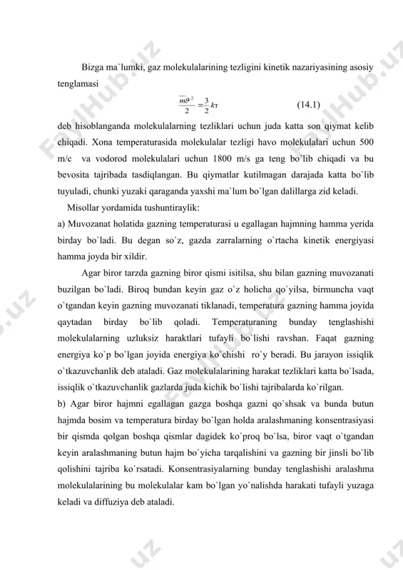 eb ataladi. gaz molekulalarining harakat tezliklari katta bo`lsada, issiqlik o`tkazuvchanlik gazlarda juda kichik bo`lishi tajribalarda ko`rilgan. b) agar biror hajmni egallagan gazga boshqa gazni qo`shsak va bunda butun hajmda bosim va temperatura birday bo`lgan holda aralashmaning konsentrasiyasi bir qismda qolgan boshqa qismlar dagidek ko`proq bo`lsa, biror vaqt o`tgandan keyin aralashmaning butun hajm bo`yicha tarqalishini va gazning bir jinsli bo`lib qolishini tajriba ko`rsatadi. konsentrasiyalarning bunday tenglashishi aralashma molekulalarining bu molekulalar kam bo`lgan yo`nalishda harakati tufayli yuzaga keladi va diffuziya deb ataladi. bunday ko`chish ham molekulalarning harakati tufayli ro`y bergani va bu harakatlarning tezligi esa katta bo`lgani uchun diffuziya juda tez amalga oshishi va demak, konsentrasiya bir ondayoq tenglashishi kerak edi. biroq tajriba shuni ko`rsatadiki, atmosfera bosimida diffuziya juda sekin jarayon va gaz agar butunlayiga harakatlanmasa, uning aralashishi bir necha sutkaga cho`zilishi mumkin. v) gazning tez harakatlanayotgan qismlaridan sekin harakatlanayotgan qismlariga qo`shilishi natijasida impuls ko`chishi (harakat miqdorining ko`chishi) tufayli biror vaqt o`tgandan …