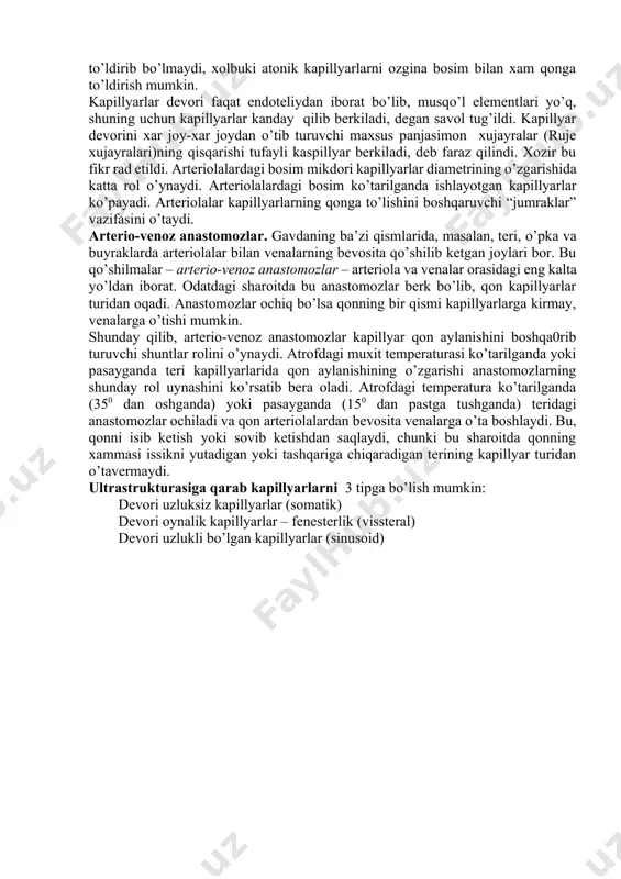olbuki atonik kapillyarlarni ozgina bosim bilan xam qonga to’ldirish mumkin. kapillyarlar devori faqat endoteliydan iborat bo’lib, musqo’l elementlari yo’q, shuning uchun kapillyarlar kanday qilib berkiladi, degan savol tug’ildi. kapillyar devorini xar joy-xar joydan o’tib turuvchi maxsus panjasimon xujayralar (ruje xujayralari)ning qisqarishi tufayli kaspillyar berkiladi, deb faraz qilindi. xozir bu fikr rad etildi. arteriolalardagi bosim mikdori kapillyarlar diametrining o’zgarishida katta rol o’ynaydi. arteriolalardagi bosim ko’tarilganda ishlayotgan kapillyarlar ko’payadi. arteriolalar kapillyarlarning qonga to’lishini boshqaruvchi “jumraklar” vazifasini o’taydi. arterio-venoz anastomozlar. gavdaning ba’zi qismlarida, masalan, teri, o’pka va buyraklarda arteriolalar bilan venalarning bevosita qo’shilib ketgan joylari bor. bu qo’shilmalar – arterio-venoz anastomozlar – arteriola va venalar orasidagi eng kalta yo’ldan iborat. odatdagi sharoitda bu anastomozlar berk bo’lib, qon kapillyarlar turidan oqadi. anastomozlar ochiq bo’lsa qonning bir qismi kapillyarlarga kirmay, venalarga o’tishi mumkin. shunday qilib, arterio-venoz anastomozlar kapillyar qon aylanishini boshqa0rib turuvchi shuntlar rolini o’ynaydi. atrofdagi muxit temperaturasi ko’tarilganda yoki pasayganda teri kapillyarlarida qon aylanishining …