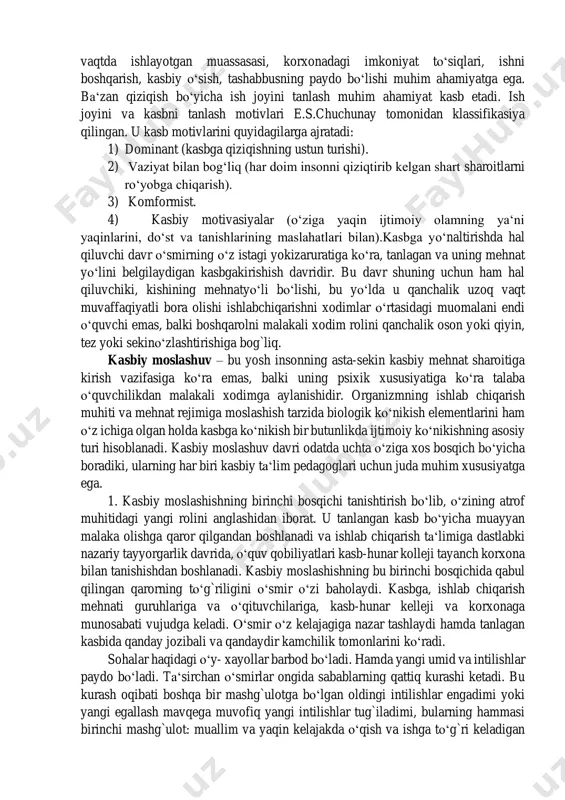 shi ko‘pincha insonning hayotdan qoniqishga ham sabab bo‘ladi. insonning qaysi faoliyatini tanlashi ko‘proq tashqi omillar haqidagi qarorning qabul qilinishi jarayoni haqida to‘xtalishi muhimdir. bu asosan tashqi holat baholariga, o‘zining imkoniyat va qobiliyatlariga, kasb tanlashdagi qiziqish va moyilliklariga bog‘liqdir. tashqi holatini baholash, ijobiy ta‘sir ko‘rsatadigan omillar, o‘zida ishlab topiladigan pul miqdori, imtiyoz, taklif etilayotgan korxona, muassasaning yashash joyiga yaqin bo‘lishi, transpot aloqalarining qulayligi, ish joyi estetikasi va ishlab chiqarishning zararli tomonlari, jamoadagi psixologik iqlim, maqtov va tartibga chaqirish kabilarni qamrab oladi. o‘z imkoniyatlarini baholash sog‘lomligi, ishga yaroqliligi, kasbi bo‘yicha muhim sifatlarga egaligi, bilim darajasi, stresslarsiz ishga moyilligi, yuqori shovqinli ishda talab etilgan temp va xotirjam ritm bilan ishlay olish imkoniyati kabilarni o‘z ichiga oladi. qiziqishlarga mos ravishda tanlangan ish joyini baholash, ayni vaqtda ishlayotgan muassasasi, korxonadagi imkoniyat to‘siqlari, ishni boshqarish, kasbiy o‘sish, tashabbusning paydo bo‘lishi muhim ahamiyatga ega. ba‘zan qiziqish bo‘yicha ish joyini tanlash muhim ahamiyat kasb etadi. ish joyini va …