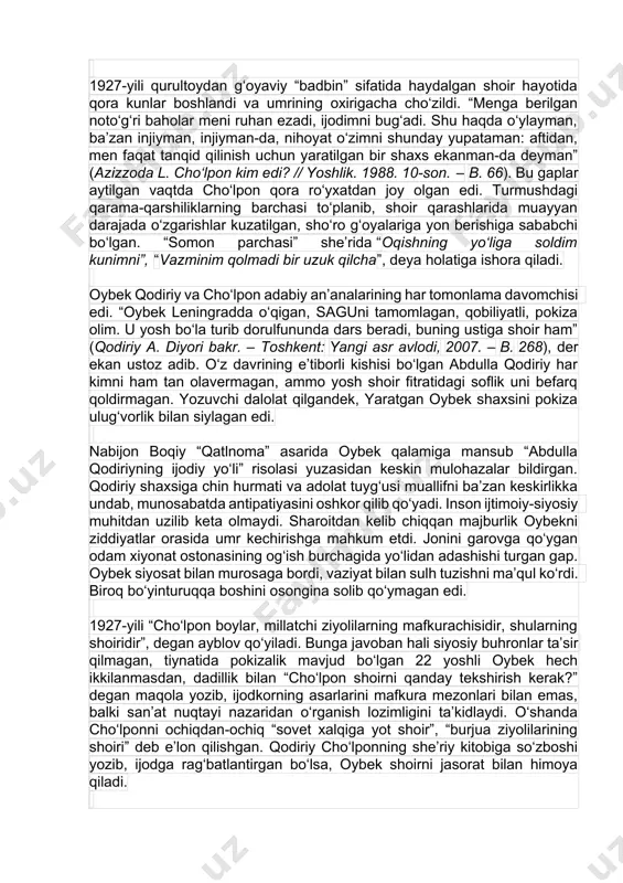 shlari uning ruhiyatiga jiddiy ta’sir o‘tkazgan. cho‘lpon asarlari biografik kontekstda o‘rganilsa, shoir hayotining hali ko‘p sirlari oydinlashadi. cho‘lponshunos dilmurod quronovning ishlarida shoirni tushunishga intilish, masalaga mantiq ko‘zi bilan qarash, munosabatda xolislikka tayanish kabi ijobiy xislatlar ustuvor. jumladan, 1933-yili uning v.yanga aytgan gaplarida toshkentga otasidan qochib kelishi, diniy qarashlari bilan bog‘liq “yasalgan” o‘rinlar haqida olim shunday izoh beradi: “tabiiyki, 30-yillarda shoirning kelib chiqishiyoq uni “yot unsur” sanashga yetarli asos bo‘lishi mumkin edi. ayni shu xil vaziyatda zamonbop “biografiya” yaratishga intilgan bo‘lsa, hech ajablanarli emas” (quronov d. surat va siyrat // “vatan” gazetasi. 1995, 22-son). 1927-yili qurultoydan g‘oyaviy “badbin” sifatida haydalgan shoir hayotida qora kunlar boshlandi va umrining oxirigacha cho‘zildi. “menga berilgan noto‘g‘ri baholar meni ruhan ezadi, ijodimni bug‘adi. shu haqda o‘ylayman, ba’zan injiyman, injiyman-da, nihoyat o‘zimni shunday yupataman: aftidan, men faqat tanqid qilinish uchun yaratilgan bir shaxs ekanman-da deyman” (azizzoda l. cho‘lpon kim edi? // yoshlik. 1988. 10-son. – b. 66). …