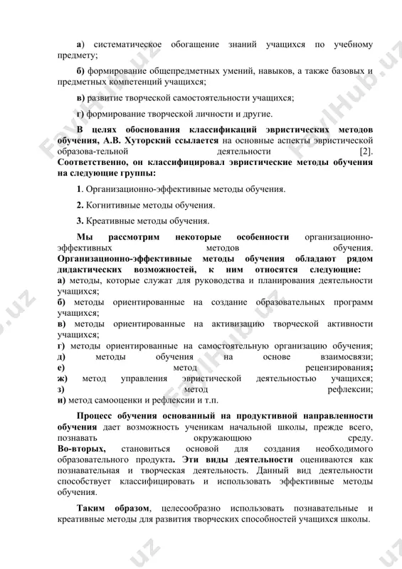ди важных задач учителей можно указать следующие: а) систематическое обогащение знаний учащихся по учебному предмету; б) формирование общепредметных умений, навыков, а также базовых и предметных компетенций учащихся; в) развитие творческой самостоятельности учащихся; г) формирование творческой личности и другие. в целях обоснования классификаций эвристических методов обучения, а.в. хуторский ссылается на основные аспекты эвристической образова-тельной деятельности [2]. соответственно, он классифицировал эвристические методы обучения на следующие группы: 1. организационно-эффективные методы обучения. 2. когнитивные методы обучения. 3. креативные методы обучения. мы рассмотрим некоторые особенности организационно-эффективных методов обучения. организационно-эффективные методы обучения обладают рядом дидактических возможностей, к ним относятся следующие: а) методы, которые служат для руководства и планирования деятельности учащихся; б) методы ориентированные на создание образовательных программ учащихся; в) методы ориентированные на активизацию творческой активности учащихся; г) методы ориентированные на самостоятельную организацию обучения; д) методы обучения на основе взаимосвязи; е) метод рецензирования; ж) метод управления эвристической деятельностью учащихся; з) метод рефлексии; и) метод самооценки и рефлексии …