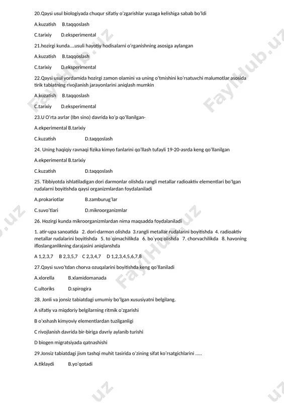 lan bog`liq 11) abu ali ibn sino nomi bilan bog`liq 12) darvin nomi bilan bog`liq a 1,2,3,4,5,6,7,8 b 6,10,11 c 3,6,8,12 d 9,10,11 9. k.linney qaysi biologik metod yordamida sistematikaga asos solgan? a tarixiy b taqqoslash c kuzatish d eksprimental 10. eng dastlabki usullardan biri? a.kuzatish b.taqqoslash c.tarixiy d.eksperimental 11. qaysi usul yordamida har qanday biologik hodisani tasvirlash tariflash mumkin? a.kuzatish b.taqqoslash c.tarixiy d.eksperimental 12. qaysi usullar turlarini aniqlashda keng foydalanadi?- a.kuzatish b.taqqoslash c.tarixiy d.eksperimental 13.liney katta muvofaqiyatga erishgan-. a.kuzatish b.taqqoslash c.tarixiy d.eksperimental 14.qaysi usul bugungi kunda ham o’z ahamiyatini yo’qotgan emas a.tarixiy b.taqqoslash c.kuzatish d.tajriba 15. kuzatish usuli nimada ko’p qo’llaniladi? a. bir xil predmet hodisani boshqa predmet hodisa bilan o’xshashlik va farqini aniqlashda b.tirik organizmlarni miqdor va sifat ko’rsakichini tasvirlashda c.boshqa metodlarga nisbatan chuqur o’rganiladi d.voqea hodisalarni oldindan bilish imkonini beradi 16. taqqoslash usulining mohiyati nimada? a. bir xil predmet hodisani boshqa predmet hodisa bilan o’xshashlik va farqini …
