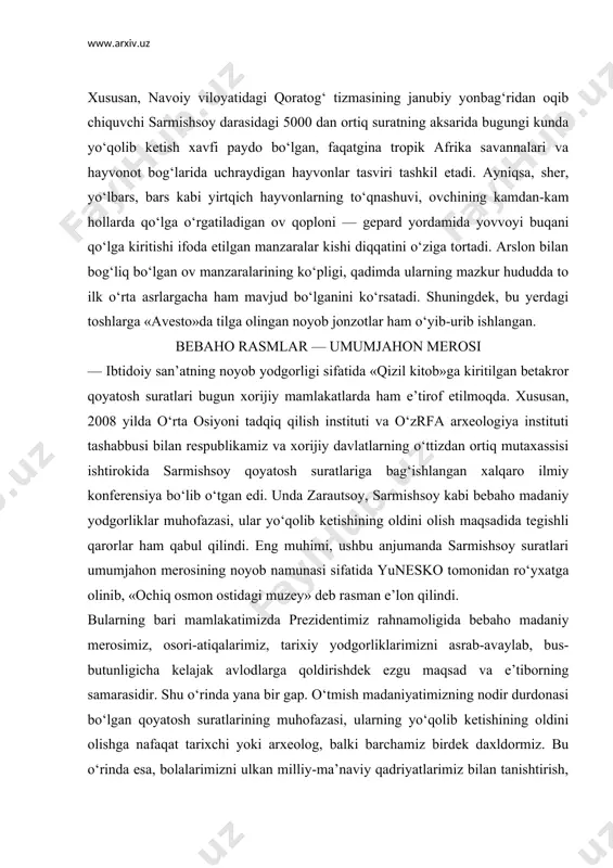 ularning mazkur hududda to ilk o‘rta asrlargacha ham mavjud bo‘lganini ko‘rsatadi. shuningdek, bu yerdagi toshlarga «avesto»da tilga olingan noyob jonzotlar ham o‘yib-urib ishlangan. bebaho rasmlar — umumjahon merosi — ibtidoiy san’atning noyob yodgorligi sifatida «qizil kitob»ga kiritilgan betakror qoyatosh suratlari bugun xorijiy mamlakatlarda ham e’tirof etilmoqda. xususan, 2008 yilda o‘rta osiyoni tadqiq qilish instituti va o‘zrfa arxeologiya instituti tashabbusi bilan respublikamiz va xorijiy davlatlarning o‘ttizdan ortiq mutaxassisi ishtirokida sarmishsoy qoyatosh suratlariga bag‘ishlangan xalqaro ilmiy konferensiya bo‘lib o‘tgan edi. unda zarautsoy, sarmishsoy kabi bebaho madaniy yodgorliklar muhofazasi, ular yo‘qolib ketishining oldini olish maqsadida tegishli qarorlar ham qabul qilindi. eng muhimi, ushbu anjumanda sarmishsoy suratlari umumjahon merosining noyob namunasi sifatida yunesko tomonidan ro‘yxatga olinib, «ochiq osmon ostidagi muzey» deb rasman e’lon qilindi. bularning bari mamlakatimizda prezidentimiz rahnamoligida bebaho madaniy merosimiz, osori-atiqalarimiz, tarixiy yodgorliklarimizni asrab-avaylab, bus-butunligicha kelajak avlodlarga qoldirishdek ezgu maqsad va e’tiborning samarasidir. shu o‘rinda yana bir gap. o‘tmish madaniyatimizning nodir durdonasi …