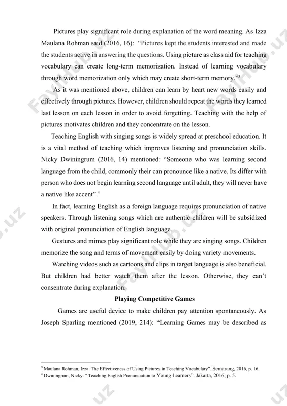 ns. pictures play significant role during explanation of the word meaning. as izza maulana rohman said (2016, 16): “pictures kept the students interested and made the students active in answering the questions. using picture as class aid for teaching vocabulary can create long-term memorization. instead of learning vocabulary through word memorization only which may create short-term memory.”[footnoteref:3] [3: maulana rohman, izza. the effectiveness of using pictures in teaching vocabulary”. semarang, 2016, p. 16.] as it was mentioned above, children can learn by heart new words easily and effectively through pictures. however, children should repeat the words they learned last lesson on each lesson in order to avoid forgetting. teaching with the help of pictures motivates children and they concentrate on the lesson. teaching english with singing songs is widely spread at preschool education. it is a vital method of teaching which improves listening and pronunciation skills. nicky dwiningrum (2016, 14) …
