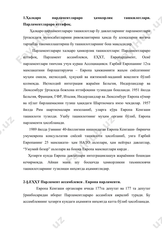 а маълумки европа узоқ давр мобайнида интеграциялашув жараёнини амалга ошириб бормоқда.бу интеграциялашув самараси ўлароқ европа ҳамжамияти вужудга келди . европа ҳамжамияти ўз шартномасига эга. бу шартномани аъзо давлатлар албатта имзолашлари зарур.европа иттифоқи тўғрисидаги шартномага мувофиқ европа парламенти вужудга келган. европа парламенти аъзо давлатларнинг вакиллари асосида шаклланиб вакиллик органи сифатида фаолият юритади. европарламент европа ҳамжамияти вакиллик органи ҳисобланади. 1976 йил сентябрда кенгаш “европа парламентлараро ассамблеясининг умумий тўғридан-тўғри сайловлар орқали сайлаш тўғрисида”ги актни қабул қилди. у фақатгина бир неча қоидани ўрнатиб, қолганини аъзо-мамлакатлар ихтиёрига қолдирди. европарламентнинг асосий раҳбарий органлари бўлиб, раис ва раис, унинг 14 ўринбосарлари ва квесторлардан (маслаҳат овохи ҳуқуки билан) иборат бюро ҳисобланади. бюро аъзолари бўлиб, маслаҳат ҳукуқига эга бўлган 5та квестор ҳисобланади ва улар парламентга тегишли маъмурий ва молиявий функцияларни бажаради. квесторлар ҳайъати 1977 йилда депутатларнинг бевосита фаолиятига тегишли муаммоларни ҳал қилиш учун тузилди. улар депутат корпусининг ўзига хос бошқарувчилари ҳисобланади. европа парламенти европа ҳамжамиятига аъзо мамлакатлар манфаатларини ифода …