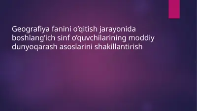 geografiya o'qitishda boshlang'ich sinf o'quvchilari moddiy dunyoqarashini — PPTX