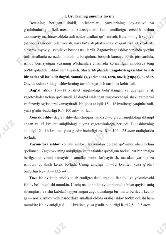 katta aniqlik talab etadigan detallarga qo‘llaniladi va yakunlovchi ishlov bo‘lib qolishi mumkin. u aniq usullar bilan (yuqori aniqlik bilan quyish, aniq shtamplash va shu kabilar) tayyorlangan zagotovkalarga bir marta beriladi; keyin- gi — nozik ishlov yoki pardozlash amallari oldida oraliq ishlov bo‘lib qolishi ham mumkin; ishlov aniqligi 8—11 kvalitet, yuza g‘adir-budurligi ra=12,5—2,5 mkm. nozik ishlov zagotovka yuzasi yuqori darajada aniq bo‘lishini ta’minlaydigan ishlov xilidir. juda oz miqdorda qolgan qo‘yimni juda ham oz-oz miqdorda olib tashlaydi, shuning natijasida yuqori darajadagi aniqlik ta’minlanadi. yuza g‘adir-budurligi ra=2,5—0,63 mkm. pardozlovchi () ishlov zagotovka aniqligiga (o‘lchamiga) deyarli ta’sir etmaydi; ta’sir etganda ham o‘zidan oldingi ishlovning joizligi chegarasida bo‘ladi; yuza g‘adir-budurligi ra=0,63—0,16 mkm. quyida eng ko‘p qo‘llanadigan ishlov usullari (asosan, uzil-kesil ishlov) haqida ma’lumot beriladi. bu usullar detallar zagotovkasi yuzasining aniqligi va sifatini shakllantiradi: tig‘li va jilvir (abraziv) asboblar bilan ishlov, yuza bo‘ylab plastik shakl o‘zgartirish, elektrofizik va elektrokimyoviy ishlov. tig‘li va jilvir asboblar bilan ishlovda …