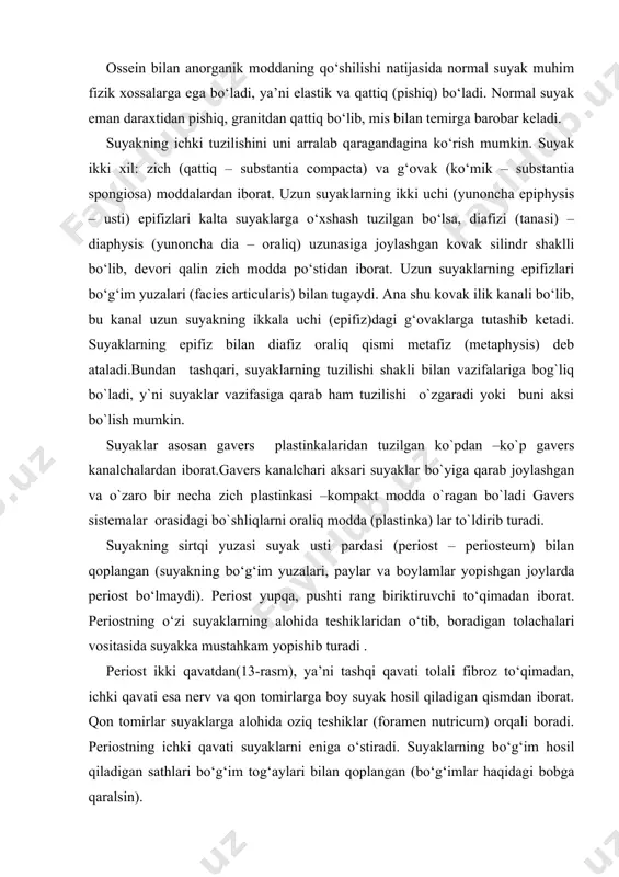 imadan boshlanadi ,birlamchi suyaklanish vujudga keladi. embrionning yosh briktiruvchi to`qimasining ma`lum bir nuqtasi ( keyingi suyak nuqtasi – punctum ossificationis –ga yaqin joy) dan osteoblastlar¹ zo`r berib ko`payib, qator joylashadi va suyakning asosiy moddassini xosil qiladi, o`zi suyak xujayralariga aylanadi. natijada suyaklanish nuqtasi (yadrosi - punctum ossificationis) xosil bo`ladi. suyaklanish nuqtasi turli tomonga qarab o`sadi. 3- rasm suyak to`qmasi. osteonning struktur komponentlari 2 – qon tomirlari, 3 – nervlar,g – osteoblastlar,d – osteoklastlar,e – markaziy kanal,j – konsentrik plastinkalar tizimi, 12 – osteositlar. 2. perihondral` suyaklanish (peri –atrof, hondral` -tog`ay ) mezenhima to`qmalaridan kelgusida xosil bo`ladi gan suyklar shaklida vujutga keladi. keyinchalik bular yahlit gialin tog`ayiga aylanib ustilarini tog`ay usti pardasi (perichondrium) qoplaydi. perixondriumning ichki qavatidagi hujayralar zo’r berib ko’payishi natijasida osteoblastlar (suyak moddasi) ni hosil qiladi. suyak moddasi asta-sekin tog’ay moddasinin egallaydi va suyakning zich (kontakt) moddasini hosil qiladi. 3.suyaklarning rivojlanishida tog’aydan iborat bo’lgan suyakmodeli suyaklanib bo’lgandan keyin tog’ay …