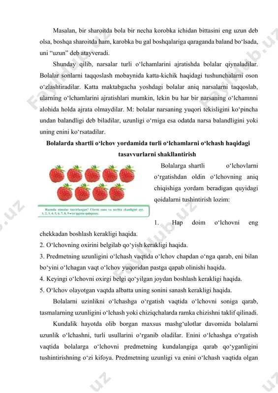 ha narsa tushiniladi. masalan, bir sharoitda bola bir necha korobka ichidan bittasini eng uzun deb olsa, boshqa sharoitda ham, karobka bu gal boshqalariga qaraganda baland bo‘lsada, uni “uzun” deb atayveradi. shunday qilib, narsalar turli o‘lchamlarini ajratishda bolalar qiynaladilar. bolalar sonlarni taqqoslash mobaynida katta-kichik haqidagi tushunchalarni oson o‘zlashtiradilar. katta maktabgacha yoshdagi bolalar aniq narsalarni taqqoslab, ularning o‘lchamlarini ajratishlari mumkin, lekin bu har bir narsaning o‘lchamnni alohida holda ajrata olmaydilar. m: bolalar narsaning yuqori tekisligini ko‘pincha undan balandligi deb biladilar, uzunligi o‘rniga esa odatda narsa balandligini yoki uning enini ko‘rsatadilar. bolalarda shartli o‘lchov yordamida turli o‘lchamlarni o‘lchash haqidagi tasavvurlarni shakllantirish bolalarga shartli o‘lchovlarni o‘rgatishdan oldin o‘lchovning aniq chiqishiga yordam beradigan quyidagi qoidalarni tushintirish lozim: 1. hap doim o‘lchovni eng chekkadan boshlash kerakligi haqida. 2. o‘lchovning oxirini belgilab qo‘yish kerakligi haqida. 3. predmetning uzunligini o‘lchash vaqtida o‘lchov chapdan o‘nga qarab, eni bilan bo‘yini o‘lchagan vaqt o‘lchov yuqoridan pastga qapab olinishi haqida. 4. keyingi …