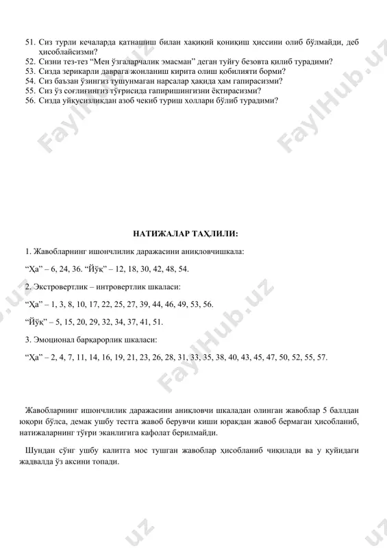 радими? 41. одатда сиз секин ва шошмасдан юрасизми? 42. сиз қачондир ишга ёки учрашувга кеч қолганмисиз? 43. сиз тез-тез даҳшатли тушлар кўриб турасизми? 44. айтишларича, сиз инсонлар билан суҳбатлашишни жуда яхши кўрганлигингиз туфайли, нотаниш кишилар билан ҳам бундай имкониятни қўлдан чиқармасликка ҳаракат қилар экансиз. шу тўғрими? 45. сизни қандайдир жисмоний оғриқлар безовта қилиб турадими? 46. агар сизни ўзга кишилар билан суҳбатлашиш имкониятидан маҳрум қилишса, сиз ўзингизни бахтсиз киши деб ҳисоблармидингиз? 47. сиз ўзингизни асабий киши деб ҳисоблайсизми? 48. танишларингиз ичида сизга яққол ёқмайдигани борми? 49. сиз ўзингизга ўзига ишонган инсонга қарагандек қарай оласизми? 50. агар кишилар сизнинг шахсий ёки ишдаги камчиликларингизни кўрсатишса, сиз тез ҳафа бўласизми? 51. сиз турли кечаларда қатнашиш билан хақиқий қониқиш ҳиссини олиб бўлмайди, деб ҳисоблайсизми? 52. сизни тез-тез “мен ўзгаларчалик эмасман” деган туйғу безовта қилиб турадими? 53. сизда зерикарли даврага жонланиш кирита олиш қобилияти борми? 54. сиз баъзан ўзингиз тушунмаган нарсалар ҳақида ҳам гапирасизми? 55. сиз …