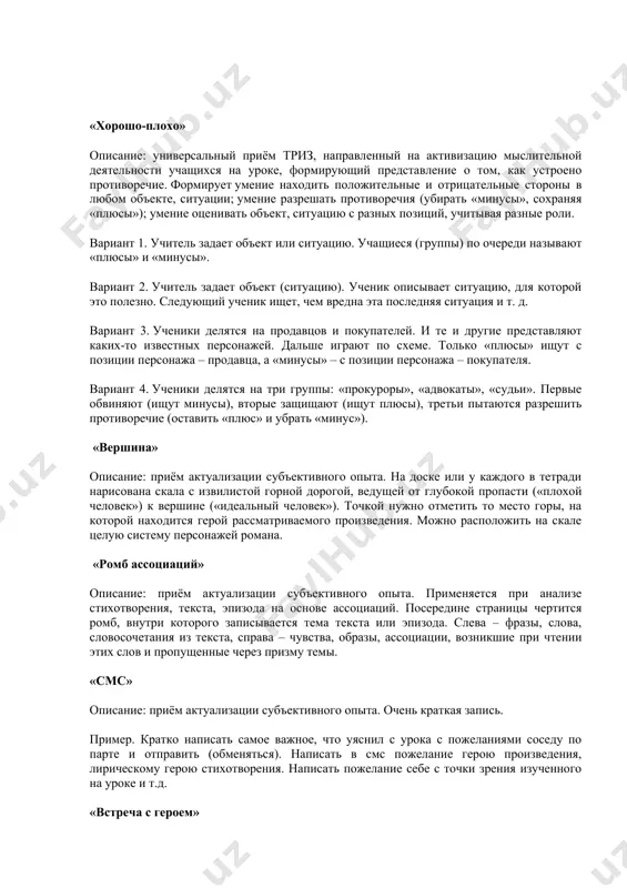 li konkretnomu ponyatiyu uroka nujno vipisat v stolbik slova-assotsiatsii. vixod budet sleduyushim: esli ryad poluchilsya sravnitelno pravilnim i dostatochnim, dat zadanie sostavit opredelenie, ispolzuya zapisannie slova; zatem vislushat, sravnit so slovarnim variantom, mojno dobavit novie slova v assotsiativniy ryad; ostavit zapis na doske, ob'yasnit novuyu temu, v kontse uroka vernutsya, chto-libo dobavit ili steret. primer. organi chuvstv cheloveka. assotsiatsii: chuvstvo, vkus, zapax, glaz, zrenie, koja i t.d. priyom «dobav sleduyushee» opisanie: xoroshaya igra dlya razvitiya rechi i pamyati mladshix shkolnikov. uchenik nazivaet predmet i predaet estafetnuyu palochku sosedu, tot pridumivaet vtoroe slovo, otnosyasheesya k etoy je gruppe predmetov, i nazivaet uje dva slova po poryadku. sleduyushiy uchenik nazivaet dva slova i dobavlyaet svoe i t. d. primer. 1.slon. 2.slon, tigr. 3.slon, tigr, lev i t. d. pervoe vremya detyam pod silu nazvat po poryadku tolko 2–4 slova, v kontse goda – uje 8–10 slov. «xorosho-ploxo» opisanie: universalniy priyom triz, napravlenniy …