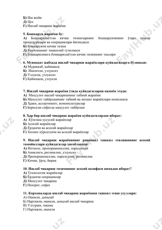 шё, материаллар, ишчи кучи д) иқтисодий ресурслар г) ахборот, пул маблағлари 2. ишлаб чиқаришни самарали бошқаришни баҳолаш... а) муддатлилик, ташкил этилганлик б) долзарблик, тежамкорлик д) реалликнинг долзарблиги, тежамкорлик г) натижавийлик, долзарблилик, тежамкорлик 3. ишлаб чиқариш жараёнининг ритмиклиги орқали нима тавсифланади? а) режадаги топшириқларга мувофиқ тарзда маҳсулот чиқариш б) маълум вақт оралиғида маҳсулотни тўғри чиқариш д) маълум вақт ичида маҳсулотни чиқариш г) маълум вақт оралиғида маҳсулотни чиқариш 4. корхонанинг асосий тузилмавий – ташкилий бирлиги бўлиб қуйидагилар ҳисобланади: а) майдон ва иш жойи б) иш жойи д) цех г) ишлаб чиқариш жараёни 5. бошқарув жараёни бу: а) бошқарилаётган кичик тизимларнинг бошқарувчининг ўзаро таъсир процедуралари ва операциялари йиғиндиси б) бошқарувчи кичик тизим д) корхонанинг ташкилий тузилмаси г) бошқарилишга бошқарилаётган кичик тизимнинг таъсири 6. мувоққат жабҳада ишлаб чиқариш жараёнлари қуйидагиларга бўлинади: а) мураккаб, қайишқоқ б) ишончли, узлуксиз д) узлукли, узлуксиз г) қайишқоқ, узлукли 7. ишлаб чиқариш жараёни ўзида қуйидагиларни намоён этади: а) маҳсулот ишлаб …