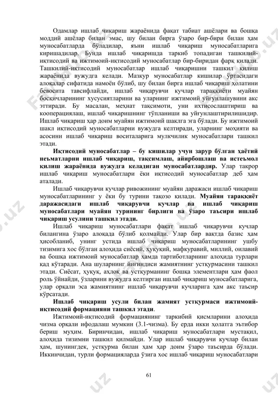 usuli ishlab chiqaruvchi kuchlar va ishlab chiqarish (iqtisodiy) munosabatlarining birligidan iborat. ishlab chiqarishning shaxsiy va moddiy omillari, ya'ni ishchi kuchi bilan ishlab chiqarish vositalari birgalikda jamiyatning ishlab chiqaruvchi kuchlarini tashkil qiladi. boshqacha aytganda, ishlab chiqaruvchi kuchlar – bu ijtimoiy ishlab chiqarish jarayonida kishilar bilan tabiat o'rtasidagi bog'lanishni amalga oshiruvchi shaxsiy va texnik-buyumlashgan elementlar tizimidan iborat. ishlab chiqaruvchi kuchlarning rivojlanish darajasi ijtimoiy taraqqiyotning eng muhim mezoni va umumiy ko'rsatkichidir. odamlar ishlab chiqarish jarayonida faqat tabiat ashyolari va boshqa moddiy ashyolar bilan emas, shu bilan birga o'zaro bir-biri bilan ham munosabatlarda bo'ladilar, ya'ni ishlab chiqarish munosabatlariga kirishadilar. bunda ishlab chiqarishda tarkib topadigan tashkiliy-iqtisodiy va ijtimoiy-iqtisodiy munosabatlar bir-biridan farq qiladi. tashkiliy-iqtisodiy munosabatlar ishlab chiqarishni tashkil qilish jarayonida vujudga keladi. mazkur munosabatlar kishilar o'rtasidagi aloqalar sifatida namoyon bo'lib, shu bilan birga ishlab chiqarish holatini bevosita tavsiflaydi, ishlab chiqaruvchi kuchlar taraqqiyoti muayyan bosqichlarining xususiyatlarini va ularning ijtimoiy uyg'unlashuvini aks ettiradi. bu masalan, mehnat taqsimoti, uni …