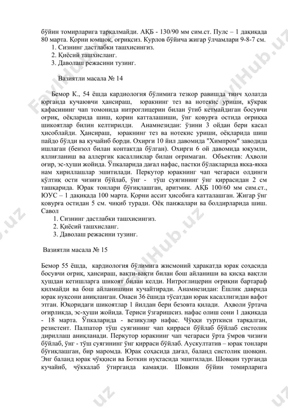 . объектив: аҳволи оғир, эс-ҳуши жойида. ўпкаларида дағал нафас, пастки бўлакларида якка-якка нам хириллашлар эшитилади. перкутор юракнинг чап чегараси олдинги қўлтиқ ости чизиғи бўйлаб, ўнг - тўш суягининг ўнг қиррасидан 2 см ташқарида. юрак тонлари бўғиқлашган, аритмик. ақб 100/60 мм сим.ст., юус – 1 дақиқада 100 марта. қорни ассит ҳисобига катталашган. жигар ўнг қовурға остидан 5 см. чиқиб туради. оёқ панжалари ва болдирларида шиш. савол 1. сизнинг дастлабки ташхисингиз. 2. қиёсий ташхисланг. 3. даволаш режасини тузинг. вазиятли масала № 15 бемор 55 ёшда, кардиология бўлимига жисмоний ҳаракатда юрак соҳасида босувчи оғриқ, ҳансираш, вақти-вақти билан бош айланиши ва қисқа вақтли ҳушдан кетишларга шикоят билан келди. нитроглицерин оғриқни бартараф қилмайди ва бош айланишини кучайтиради. анамнезидан: ёшлик даврида юрак нуқсони аниқланган. онаси 36 ёшида тўсатдан юрак касаллигидан вафот этган. юқоридаги шикоятлар 1 йилдан бери безовта қилади. аҳволи ўртача оғирликда, эс-ҳуши жойида. териси ўзгаришсиз. нафас олиш сони 1 дақиқада - 18 марта. ўпкаларида - …