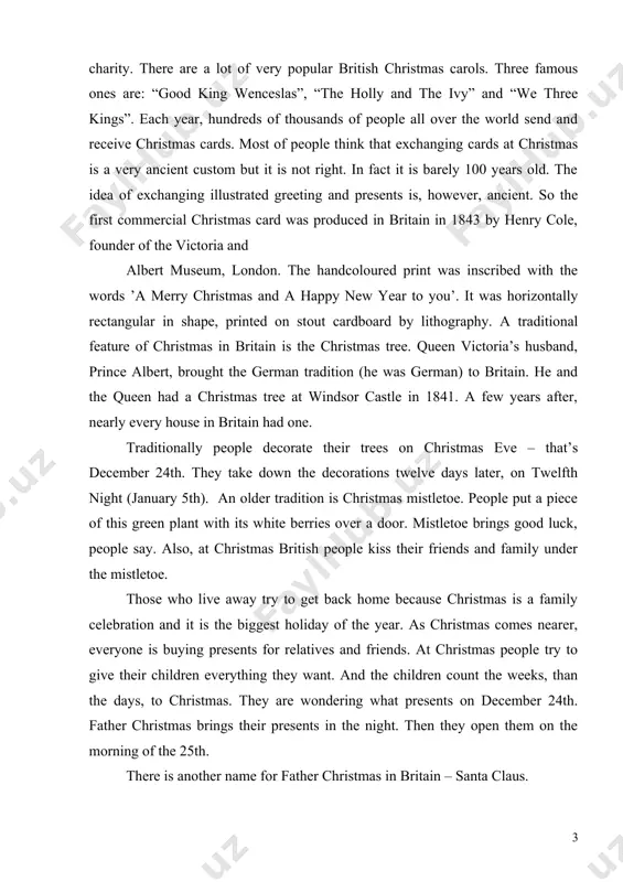 another name for father christmas in britain – santa claus. that comes from the european name for him – saint nicholas. in the traditional story he lives at the north pole. but now he lives in big shops in towns and cities all over britain. well, that’s where children see him in november and december. then on christmas eve he visits every house. he climbs down the chimney and leaves lots of presents. some people leave something for him, too. a glass of wine and some biscuits, for example. at christmas everyone decorates their houses with holly, ivy colourful lamps. in britain the most important meal on december 25th is christmas dinner. nearly all christmas food is traditional, but a lot of the traditions are not very old. for example, there were no turkeys in britain before 1800. and even in the nineteenth century, goose was the traditional meat at …