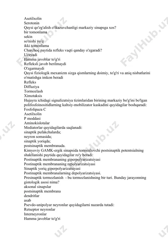 ro'y beradi: postinaptik membrananing giperpolyarizatsiyasi postinaptik membrananing repolyarizatsiyasi sinaptik yoriq giperpolyarizatsiyasi postinaptik membranalarning depolyarizatsiyasi. presinaptik tormozlanish - bu tormozlanishning bir turi. bunday jarayonning gistologik asosi nima? aksonal sinapslar postsinaptik membrana dendritlar asab psevdo-unipolyar neyronlar quyidagilarni nazarda tutadi: retseptor neyronlar interneyronlar hamma javoblar to'g'ri interneyronlar ayting -chi, kontrast fenomenini yaratuvchi sezgi tizimlarida qaysi tormozlovchi ayniqsa muhim rol o'ynaydi? lateral markaziy o'zaro birlashgan nerv hujayrasi tanasi tomonidan sintez qilingan oqsillar va neyromediatorlar qanday qilib nerv uchlariga etib boradilar? akson transporti diffuziya pinotsitoz divergensiya orqa miyaning tormozlovchi intranevral neyromediatorlardan nima bilasiz? glitsin serotonin asetilxolin epinefrin markaziy asab tizimining yetakchi yo'llari qanday shakllanadi? nerv hujayralari aksonlari hujayra jarayonlari nerv retseptorlari biriktiruvchi to'qima tolalari postsinaptik membranada metabolitotrop vositachilar ta'sirida maxsus fermentlarning faollashishi natijasida quyidagilar faollashadi: ikkilamchi tashuvchilar na + kanallari aminokislotalar neyropeptidlar postinaptik tormozlovchi neyron soma membranasining birlamchi giperpolyarizatsiyasi bilan bog'liqligi isbotlangan. buning uchun qanday mikroelementlar muhim? k ionlari. cl ionlar ca ionlari mg ionlari …