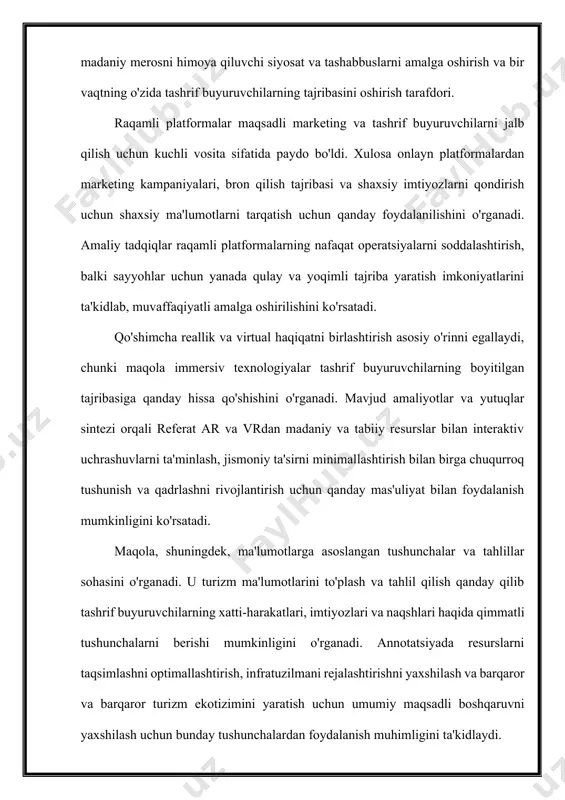 'molchilarga ekologik toza yo'nalishlarni aniqlashning ishonchli vositalarini taklif qiladi. keys tadqiqotlari muvaffaqiyatli sertifikatlash dasturlarini namoyish etadi va ularning barqaror turizm landshaftlarini shakllantirishga ta'sirini ko'rsatadi. turistlarning fikr-mulohazalari barqaror turizm tashabbuslari samaradorligini baholash uchun dinamik va ishtirokchi vosita sifatida ta'kidlangan. abstrakt sayyohlarning kutganlarini baholash, qoniqish darajasini o'lchash va yaxshilash yo'nalishlarini aniqlash uchun muntazam ravishda ularning fikr-mulohazalarini izlash muhimligini o'rganadi. fikr-mulohaza jarayonida texnologiya va ma'lumotlar tahlilining integratsiyasi tushunchalarning dolzarbligi va chuqurligini oshirish vositasi sifatida ko'rib chiqiladi. xulosa. xulosa qilib aytadigan bo'lsak, turistik resurslardan samarali foydalanish iqtisodiy o'sish, ekologik barqarorlik va madaniyatni saqlashni uyg'unlashtiruvchi kompleks va muvozanatli yondashuvni talab qiladi. ushbu abstraktda muhokama qilingan strategiyalar ushbu jihatlarning o'zaro bog'liqligini ta'kidlaydi va barqaror turizmning murakkab landshaftida harakatlanish uchun yo'nalishlar uchun yo'l xaritasini taqdim etadi. tabiiy resurslarning mo'rtligini tashish qobiliyatini hisobga olish, saqlash harakatlari va yashil infratuzilma amaliyotlari orqali hal qilish atrof-muhitni muhofaza qilishda muhim ahamiyatga ega. shu bilan birga, jamiyatni jalb qilish va madaniyatni saqlash …