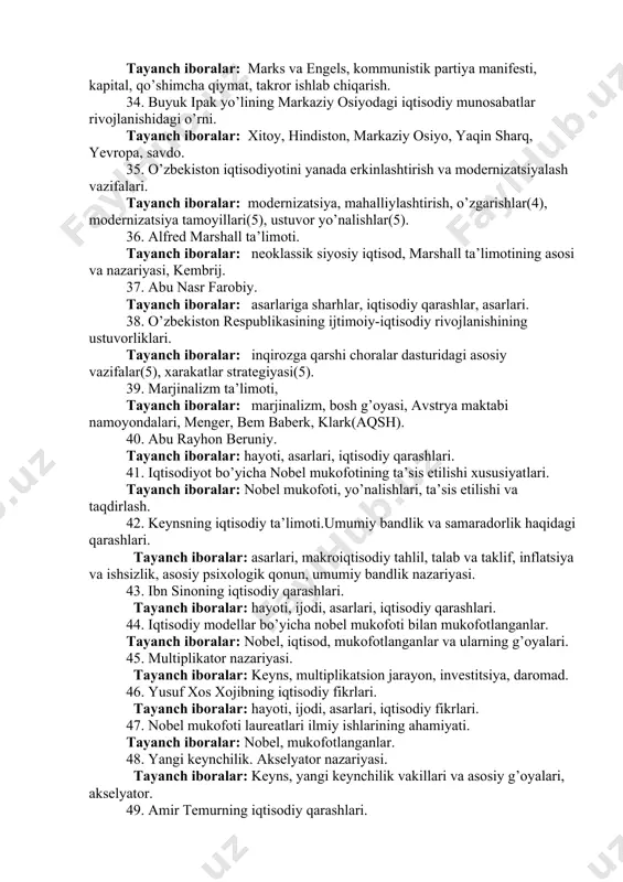 dun. 29. o’tish davri iqtisodiyoti nazariyalari. tayanch iboralar: bozor iqtisodiyoti, asosiy xususiyatlari, bozor iqtisodiyotiga o’tish yo’llari, islohotlar, o’zbekistonning bozor iqtisodiyotiga o’qish yo’li, bosqichlari. 30. david rikardoning iqtisodiy ta’limoti. tayanch iboralar: asarlari, xalqaro iqtisodiyot, savdo erkinligi, proteksionizm, renta va ish haqi nazariyalari. 31. g’arbiy yevropadagi dastlabki iqtisodiy g’oyalar. tayanch iboralar: foma akvinskiy, boylik, ayirboshlash, odil narx, savdo foydasi va sudxo’rlik foizi. 32. o’zbekistonning bozor munosabatlariga o’tish davri konsepsiyasi. tayanch iboralar: o’tish davri, bozor iqtisodiyoti, o’tish yo’llari, tamoyillari, tashqi(5) va ichki(7) omillar. 33. marksistik iqtisodiy ta’limotlari. tayanch iboralar: marks va engels, kommunistik partiya manifesti, kapital, qo’shimcha qiymat, takror ishlab chiqarish. 34. buyuk ipak yo’lining markaziy osiyodagi iqtisodiy munosabatlar rivojlanishidagi o’rni. tayanch iboralar: xitoy, hindiston, markaziy osiyo, yaqin sharq, yevropa, savdo. 35. o’zbekiston iqtisodiyotini yanada erkinlashtirish va modernizatsiyalash vazifalari. tayanch iboralar: modernizatsiya, mahalliylashtirish, o’zgarishlar(4), modernizatsiya tamoyillari(5), ustuvor yo’nalishlar(5). 36. alfred marshall ta’limoti. tayanch iboralar: neoklassik siyosiy iqtisod, marshall ta’limotining asosi va nazariyasi, kembrij. …