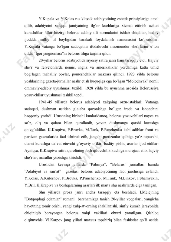 r edi. u ukrain yozuvchisi kotsyubinskiyga yozgan xatida belorus shoirlari yanka kupala va yakub kolas she`rlariga yuksak baho bergan edi. ular ham keyinchalik gorkiyni o`zlarining ustozi deb olganlar. y.kupala va y.kolas rus klassik adabiyotining estettk prinsiplariga amal qilib, adabiyotni xalqqa, jamiyatning ilg`or kuchlariga xizmat ettirish uchun kurashdilar. ular hozirgi belorus adabiy tili normalarini ishlab chiqdilar, badiiy ijoddda milliy til boyligidan barakali foydalanish namunasini ko`rsatdilar. y.kupala vatanga bo`lgan sadoqatini ifodalovchi mazmundor she`rlarini e`lon qildi. “igor jangnomasi”ni belorus tiliga tarjima qildi. 20-yillar belorus adabiyotida siyosiy satira janri ham taraqqiy etdi. hajviy she`r va felyetonlarda nemis, ingliz va amerikaliklar yordamiga katta umid bog`lagan mahalliy boylar, pomeshchiklar masxara qilindi. 1923 yilda belorus yoshlarining gazeta-jurnallar nashr etish huquqiga ega bo`lgan “molodnyak” nomli ommaviy-adabiy uyushmasi tuzildi. 1928 yilda bu uyushma asosida belorussiya yozuvchilar uyushmasi tashkil topdi. 1941-45 yillarda belorus adabiyoti xalqning orzu-istaklari. vatanga sadoqati, dushman ustidan g`alaba qozonishga bo`lgan iroda va ishonchini haqqoniy yoritdi. urushning birinchi …