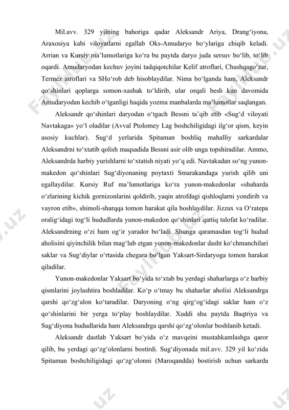 lar ham o‘z qo‘shinlarini bir yerga to‘play boshlaydilar. xuddi shu paytda baqtriya va sug‘diyona hududlarida ham aleksandrga qarshi qo‘zg‘olonlar boshlanib ketadi. aleksandr dastlab yaksart bo‘yida o‘z mavqeini mustahkamlashga qaror qilib, bu yerdagi qo‘zg‘olonlarni bostirdi. sug‘diyonada mil.avv. 329 yil ko‘zida spitaman boshchiligidagi qo‘zg‘olonni (maroqandda) bostirish uchun sarkarda farnux boshchiligidagi qo‘shinlarni jo‘natdi. o‘zi asosiy kuchlar bilan saklar ustiga yurish qildi. ammo, bu yurish muvafaqiyatsiz tugadi. farnux boshchiligidagi maroqandaga jo‘natilgan qo‘shinlar spitaman tomonidan mag‘lubiyatga uchradi. aleksandrning o‘zi asosiy kuchlari bilan sug‘diyonaga qaytishga majbur bo‘ldi. o‘rta osiyo hududlarida ko‘tarilgan qo‘zg‘olonlar yunon-makedon zulmidan ozod bo‘lishga qaratilgan bo‘lib, aleksandrning «varvar» larni osonlikcha bosib olmoqchi bo‘lgan rejalarini puchga chiqardi. sug‘diyonaning tog‘li hududlaridagi bosqinchilar qadami yetmagan joylarda qo‘zg‘olonchilar yashirinib olgan edilar. sug‘diyonaning deyarli barcha aholisi spitaman tomonida bo‘lib, uning g‘alabalariga katta umid bog‘lagan edilar. aleksandr esa, mil.avv. 329-28 yillar qishlovini baqtriyada (ba’zi manbalarda navtakada deyiladi) o‘tkazar ekan vaqtni behuda ketkazmadi. u bu yerda xorazm hukmdori farasman bilan mo‘zokaralar …