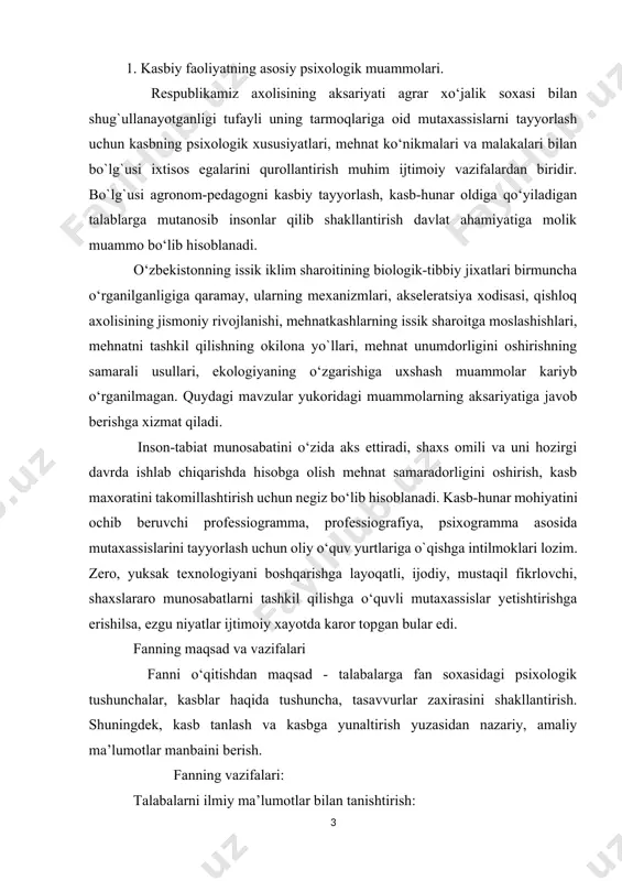 avvurlar zaxirasini shakllantirish. shuningdek, kasb tanlash va kasbga yunaltirish yuzasidan nazariy, amaliy ma’lumotlar manbaini berish. fanning vazifalari: talabalarni ilmiy ma’lumotlar bilan tanishtirish: kasb tanlash va shaxs xususiyatlari o‘rtasidagi bog‘liqlikni asoslash; kasblar psixodiagnostikasi haqida tushuncha berish; shaxs psixikasining rivojlanish bosqichlarida kasbiy rivojlanish masalalari. kasb psixologiyasi o‘quv fanini o‘zlashtirish natijasida talaba: -kasb psixologiyasi fanining mazmun va moxiyati haqida, kasbga yunaltirishning tarkibiy qismlari, kasb psixologiyasining metodologik asoslari, kasb psixologiyasining metodlari, faoliyat mahsulini tahlil qilish metodi, xronomotraj metodi, ko‘zatish metodi, test metodlarini bilishi kerak; - kasb tanlash va shaxs xususiyatlari, kasbiy oz-o‘zini anglashni shakllantirishi, shaxsning kasbiy xavfsizligi psixologiyasi. kasbiy xavfsizlikning psixologik masalalari ish joyi. mehnat jamoasi, psixik xolat, kasbiy qobiliyatlar bo‘yicha ko‘nikmalariga ega bo‘lishlari ta’minlanadi. -kasb tanlashdagi inqirozlar, kasbiy qobiliyatlarini shakllanganligini diagnostika qilish, kasbiy shakllanish jarayonida yuzaga keladigan turli qiyinchiliklar, ongli kasb tanlash hamda kasbga yunaltirishga doir malakalariga ega bo‘lishi shakllantiriladi. har bir inson xayotida kasbiy faoliyat muhim ahamiyatga ega. ota-onalar farzandlarining ilk qadamlaridanok …