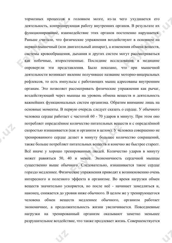 вижению. например, недостаток нервных импульсов способствует развитию тормозных процессов в головном мозге, из-за чего ухудшается его деятельность, контролирующая работу внутренних органов. в результате их функционирование, взаимодействие этих органов постепенно нарушается. раньше считали, что физические упражнения воздействуют в основном на нервно-мышечный (или двигательный аппарат), а изменения обмена веществ, системы кровообращения, дыхания и других систем могут рассматриваться как побочные, второстепенные. последние исследования в медицине опровергли эти представления. было показано, что при мышечной деятельности возникает явление получившее название моторно-вицеральных рефлексов, то есть импульсы с работающих мышц адресованы внутренним органам. это позволяет рассматривать физические упражнения как рычаг, воздействующий через мышцы на уровень обмена веществ и деятельность важнейших функциональных систем организма. обратим внимание лишь на основные моменты. в первую очередь следует сказать о сердце. у обычного человека сердце работает с частотой 60 - 70 ударов в минуту. при этом оно потребляет определённое количество питательных веществ и с определённой скоростью изнашивается (как и организм в целом). …