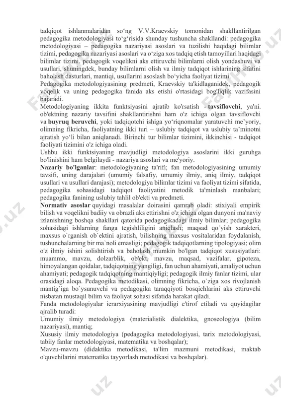 birini to'ldiradi. umumiy ilmiy metodologiya bilvosita, ma'lum bir fan sohasining nazariyalari, tushunchalari orqali har qanday kasb bo'yicha mutaxassisni o'z kasbiy uslubiy pozitsiyasini tanlashga ta'sir qiladi. bundan kelib chiqib, har bir fan sohasi metodologiyaning o'ziga xos aniq ta'rifini shakllantiradi, uning asosini umumiy ilmiy ta'rif tashkil etadi. masalan, pedagogika metodikasi pedagogika nazariyasining boshlang’ich nuqtalari, pedagogik hodisalarni ko’rib chiqishga yondashish tamoyillari va tadqiqot usullari, shuningdek, uni joriy etish yo’llari haqidagi fanning umumiy metodologiyasiga asoslangan bilimlar tizimi sifatida belgilanadi. olingan bilimlarni tarbiya, o'qitish va ta'lim amaliyotida (qo'jaspirova g.m. va boshqalar. pedagogik lug'at). pedagogikaning metodologiyasi masalasi doimo ilmiy tortishuvlarga sabab bo'lib kelgan. ko‘p yillik munozaralar, munozaralar va aniq tadqiqot ishlanmalaridan so‘ng v.v.kraevskiy tomonidan shakllantirilgan pedagogika metodologiyasi to‘g‘risida shunday tushuncha shakllandi: pedagogika metodologiyasi – pedagogika nazariyasi asoslari va tuzilishi haqidagi bilimlar tizimi, pedagogika nazariyasi asoslari va o‘ziga xos tadqiq etish tamoyillari haqidagi bilimlar tizimi. pedagogik voqelikni aks ettiruvchi bilimlarni olish yondashuvi va usullari, shuningdek, bunday bilimlarni …