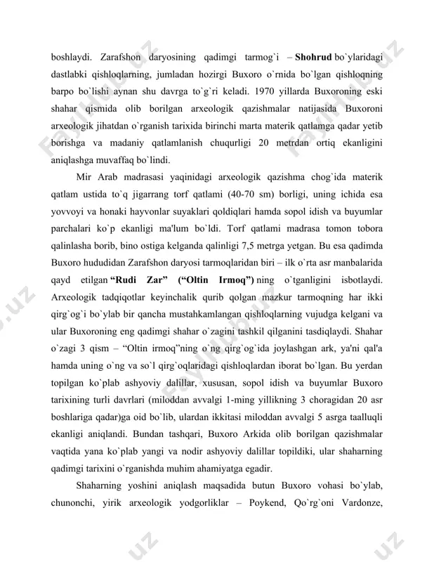 daryosining qadimgi tarmog`i – shohrud bo`ylaridagi dastlabki qishloqlarning, jumladan hozirgi buxoro o`rnida bo`lgan qishloqning barpo bo`lishi aynan shu davrga to`g`ri keladi. 1970 yillarda buxoroning eski shahar qismida olib borilgan arxeologik qazishmalar natijasida buxoroni arxeologik jihatdan o`rganish tarixida birinchi marta materik qatlamga qadar yetib borishga va madaniy qatlamlanish chuqurligi 20 metrdan ortiq ekanligini aniqlashga muvaffaq bo`lindi. mir arab madrasasi yaqinidagi arxeologik qazishma chog`ida materik qatlam ustida to`q jigarrang torf qatlami (40-70 sm) borligi, uning ichida esa yovvoyi va honaki hayvonlar suyaklari qoldiqlari hamda sopol idish va buyumlar parchalari ko`p ekanligi ma'lum bo`ldi. torf qatlami madrasa tomon tobora qalinlasha borib, bino ostiga kelganda qalinligi 7,5 metrga yetgan. bu esa qadimda buxoro hududidan zarafshon daryosi tarmoqlaridan biri – ilk o`rta asr manbalarida qayd etilgan “rudi zar” (“oltin irmoq”) ning o`tganligini isbotlaydi. arxeologik tadqiqotlar keyinchalik qurib qolgan mazkur tarmoqning har ikki qirg`og`i bo`ylab bir qancha mustahkamlangan qishloqlarning vujudga kelgani va ular buxoroning eng qadimgi …
