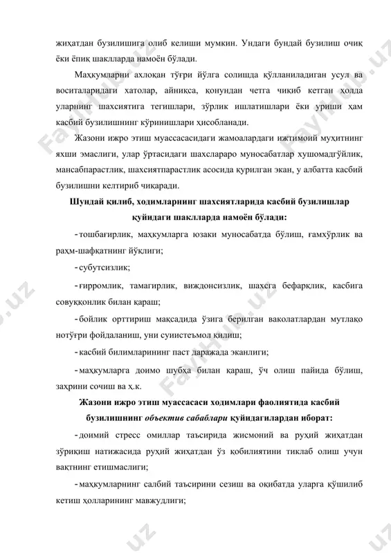 атидаги камчиликлар ёки тўғри йўлга қўйилмаганлиги; · жамоанинг моддий-техника билан етарлича таъминланмаган-лиги; · оилавий муносабатлардаги ва турмуш шароитидаги қийинчиликлар; · кадрларни танлаш, жой-жойига қўйиш ва тарбиялашда йўл қўйилган камчиликлар ва хатолар; · ходимларни тарбиялаш ишларини амалга оширишда ҳисобкитобдан адашишлар, яъни юзаки ёндашувларига йўл қўйишлар. жазони ижро этиш муассасаси ходимлари фаолиятида касбий бузилишнинг субъектив сабаблари қуйидагилардан иборат: 1) ходимларда касбга оид билимларнинг ниҳоятда пастлиги ва ўз касб маҳоратини оширишга уринмасликлари, ўз ишига танқидий назарнинг йўқлиги, тўплаган арзимас тажрибасига ҳаддан ташқари ишониш ва ҳ.к.; 2) хизмат вазифасини бажаришга маънавий-руҳий жиҳатдан тайёр эмаслик, ўзини йўқотиб қўйиш, ўз хатти-ҳаракатларини назорат қила олмаслик, бўшанглик, спиртли ичимликлар ичишга ружу қўйганлик ва ҳ.к.; 3) хизмат жамоасидаги руҳий муҳитнинг ёмонлиги, ходим ва жамоа ўртасидаги манфаатлар ва мақсадларнинг муштарак эмаслиги; 4) ходимлар касбий тайёргарлигининг етарли даражада эмаслиги; 5) хизмат жамоаси манфаатларини мансабпарастлик, гуруҳбозлик манфаатларидан ажрата олмаслик; 6) ходимларнинг ўз иш вақтларини тўғри ташкил қила олмасликлари, жисмоний ва руҳий зўриқишлардан …