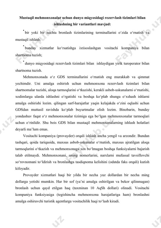 cha mehmonxona harajatlariga ham) bronlashni amalga oshiruvchi turistik agentlarga vositachilik haqi to‘lash kiradi. vositachilik haqi miqdorini har bir mehmonxona har xil belgilaydi. odatda uning miqdori bronlash summasining 10% ni tashkil qiladi. texnik nuqtai nazardan olib qaraganda, turoperator orqali ishlash oldingi variant bilan aniq mos keladi. birdan-bir farq moliyaviy munosabatlarning tashkil etilishidadir. turoperator uchun gds orqali mehmonxonani bronlashtirgan har bir mijoz amalda yakka turist hisoblanadi. uni mehmonxonaga joylashtirishga mehmonxona turoperatorlar uchun belgilagan narxlar amal qiladi. turoperator skidkasi (komissiyasi)ning miqdori, qoida tariqasida, nomerlar narxiga qarab, 1530% va undan ko‘proq bo‘ladi. o‘z skidkasidan turoperator agentlik komissiyasini to‘laydi, rezervlash tizimlari, telekommunikatsion kompaniyalarga majburiy to‘lovlarni amalga oshiradi. turoperator orqali ishlash barcha jihatlardan ma’qulroqdir, chunki turoperator skidkasi mijozlarning mehmonxonada amalda yashashiga nisbatan amal qiladi, binobarin, turoperator mehmonxonaga mijozlarni jalb qilishdan bevosita manfaatdordir. mijozlar bo‘lsa – daromad bo‘ladi, mijozlar bo‘lmasa – mehmonxonadan hech qanday to‘lovlar kelmaydi. internet tarmog‘idagi bronlashtirish tizimlarini ko‘rib chiqish va tahlil qilish axborot tarqatish …