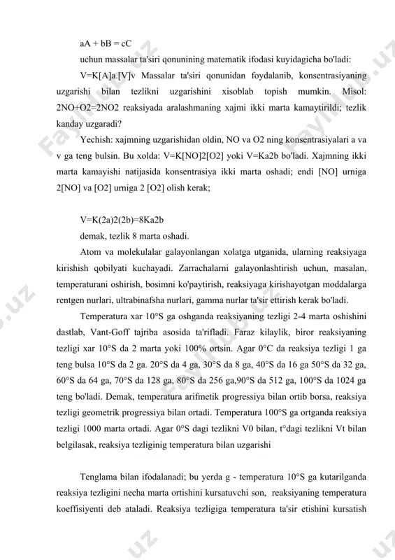 eratura 100°s ga ortganda reaksiya tezligi 1000 marta ortadi. agar 0°s dagi tezlikni v0 bilan, t°dagi tezlikni vt bilan belgilasak, reaksiya tezliginig temperatura bilan uzgarishi tenglama bilan ifodalanadi; bu yerda g - temperatura 10°s ga kutarilganda reaksiya tezligini necha marta ortishini kursatuvchi son, reaksiyaning temperatura koeffisiyenti deb ataladi. reaksiya tezligiga temperatura ta'sir etishini kursatish uchun natriy tiosulfat na2s2o3 bilan sulfat kislota eritmalari orasida boradigan reaksiyani: na2s2o3 + h2so4 = na2so4 + so2 + s + h2o 20° va 30°s larda utkaziladi. reaksiyada s chukmasi xosil bo'lishi sababli eritma loykalanadi. 30° da reaksiya 20°s dagiga qaraganda kariyb 2 marta kam vaqt ichida tugaydi. kimyoviy reaksiya sodir bo'lishi uchun zarrachalar o'zaro tuknashishi kerak. molekulyar kinetik nazariyaga muvofiq, molekulalar orasida bo'ladigan tuknashishlar soni absolyut temperaturaning kvadrat ildiziga tugri proporsionaldir; shunng uchun 10°s da boradigan reaksiyani 20°s da utkazilsa tezlik taxminan 2% ortishi kerak edi. ammo reaksiya tezligi temperaturaning kutarilishi bilan juda tez ortadi; …